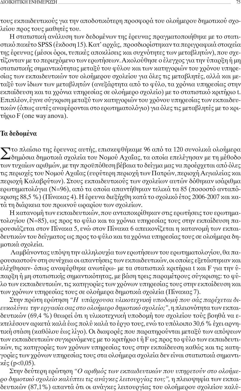 Κατ αρχάς, προσδιορίστηκαν τα περιγραφικά στοιχεία της έρευνας (μέσοι όροι, τυπικές αποκλίσεις και συχνότητες των μεταβλητών), που σχετίζονταν με το περιεχόμενο των ερωτήσεων.