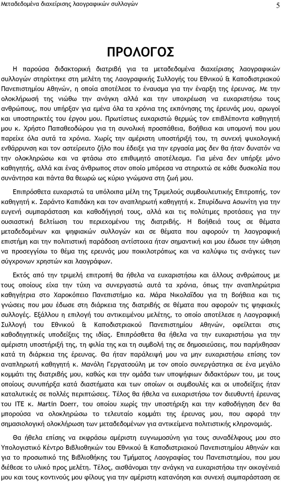 Με την ολοκλήρωσή της νιώθω την ανάγκη αλλά και την υποχρέωση να ευχαριστήσω τους ανθρώπους, που υπήρξαν για εµένα όλα τα χρόνια της εκπόνησης της έρευνάς µου, αρωγοί και υποστηρικτές του έργου µου.