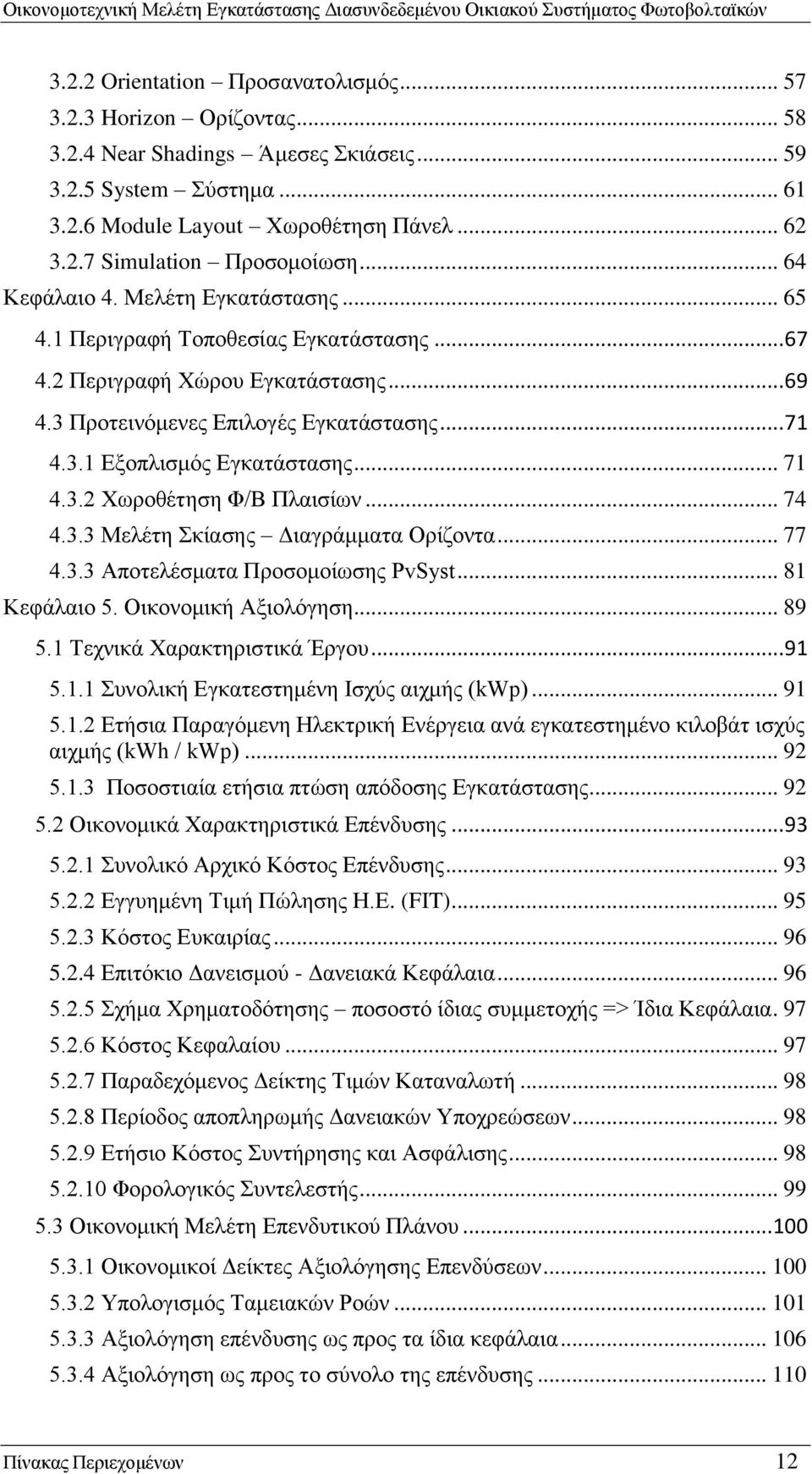 .. 71 4.3.2 Χωροθέτηση Φ/Β Πλαισίων... 74 4.3.3 Μελέτη Σκίασης Διαγράμματα Ορίζοντα... 77 4.3.3 Αποτελέσματα Προσομοίωσης PvSyst... 81 Κεφάλαιο 5. Οικονομική Αξιολόγηση... 89 5.