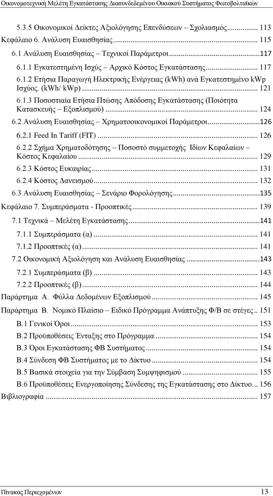 2 Ανάλυση Ευαισθησίας Χρηματοοικονομικοί Παράμετροι... 126 6.2.1 Feed In Tariff (FIT)... 126 6.2.2 Σχήμα Χρηματοδότησης Ποσοστό συμμετοχής Ιδίων Κεφαλαίων Κόστος Κεφαλαίου... 129 6.2.3 Κόστος Ευκαιρίας.