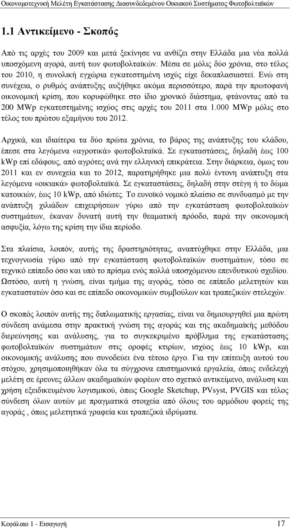 Ενώ στη συνέχεια, ο ρυθμός ανάπτυξης αυξήθηκε ακόμα περισσότερο, παρά την πρωτοφανή οικονομική κρίση, που κορυφώθηκε στο ίδιο χρονικό διάστημα, φτάνοντας από τα 200 MWp εγκατεστημένης ισχύος στις