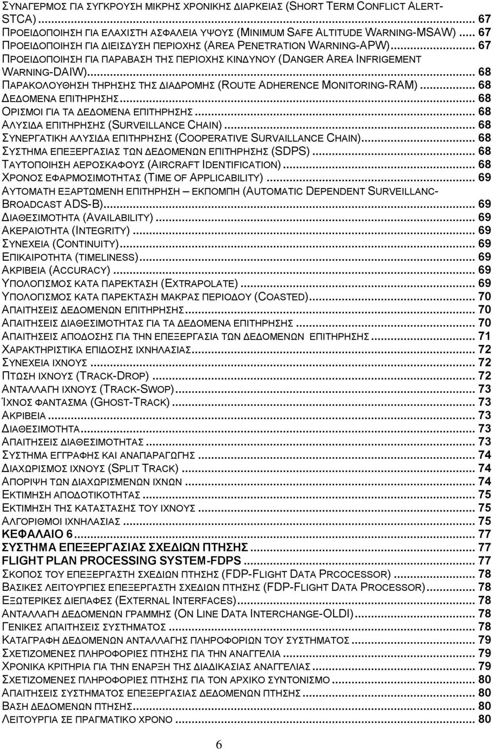 .. 68 ΠΑΡΑΚΟΛΟΥΘΗΣΗ ΤΗΡΗΣΗΣ ΤΗΣ ΔΙΑΔΡΟΜΗΣ (ROUTE ADHERENCE MONITORING-RAM)... 68 ΔΕΔΟΜΕΝΑ ΕΠΙΤΗΡΗΣΗΣ... 68 ΟΡΙΣΜΟΙ ΓΙΑ ΤΑ ΔΕΔΟΜΕΝΑ ΕΠΙΤΗΡΗΣΗΣ... 68 ΑΛΥΣΙΔΑ ΕΠΙΤΗΡΗΣΗΣ (SURVEILLANCE CHAIN).