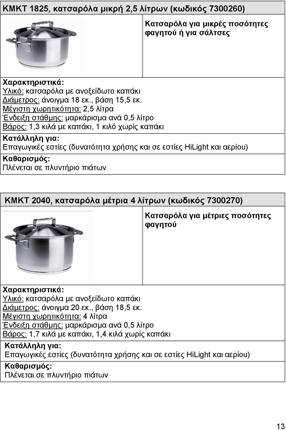 Μέγιστη χωρητικότητα: 2,5 λίτρα Ένδειξη στάθµης: µαρκάρισµα ανά 0,5 λίτρο Βάρος: 1,3 κιλά µε καπάκι, 1 κιλό χωρίς καπάκι Κατάλληλη για: Επαγωγικές εστίες (δυνατότητα χρήσης και σε εστίες HiLight και