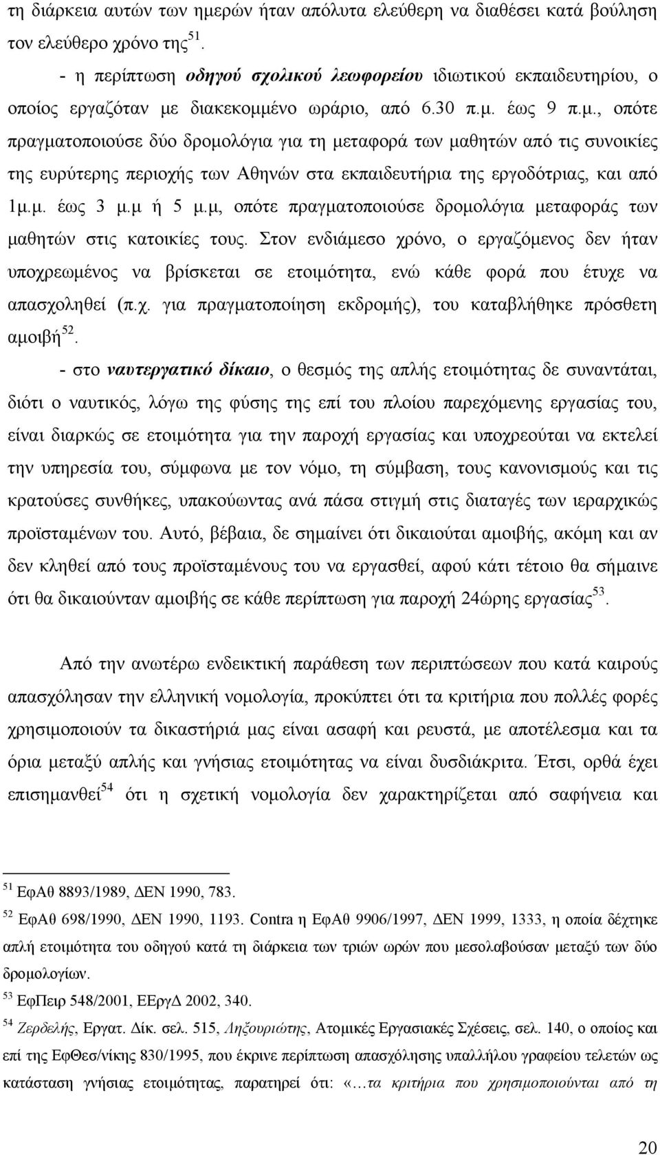 διακεκομμένο ωράριο, από 6.30 π.μ. έως 9 π.μ., οπότε πραγματοποιούσε δύο δρομολόγια για τη μεταφορά των μαθητών από τις συνοικίες της ευρύτερης περιοχής των Αθηνών στα εκπαιδευτήρια της εργοδότριας, και από 1μ.