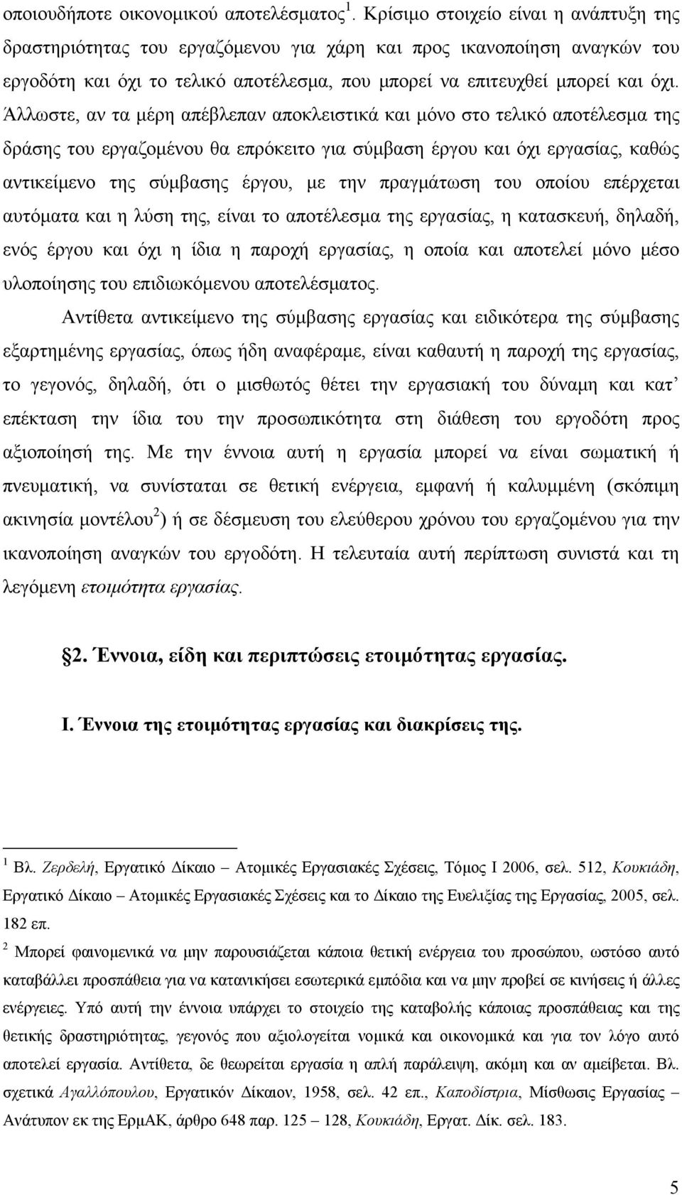 Άλλωστε, αν τα μέρη απέβλεπαν αποκλειστικά και μόνο στο τελικό αποτέλεσμα της δράσης του εργαζομένου θα επρόκειτο για σύμβαση έργου και όχι εργασίας, καθώς αντικείμενο της σύμβασης έργου, με την