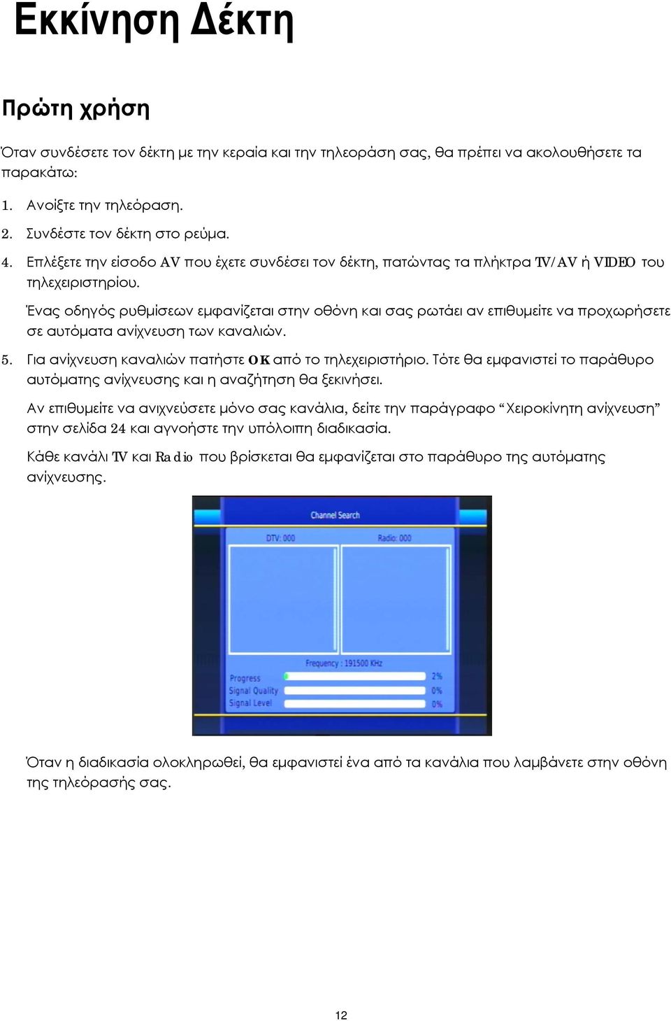 Ένας οδηγός ρυθμίσεων εμφανίζεται στην οθόνη και σας ρωτάει αν επιθυμείτε να προχωρήσετε σε αυτόματα ανίχνευση των καναλιών. 5. Για ανίχνευση καναλιών πατήστε OK από το τηλεχειριστήριο.