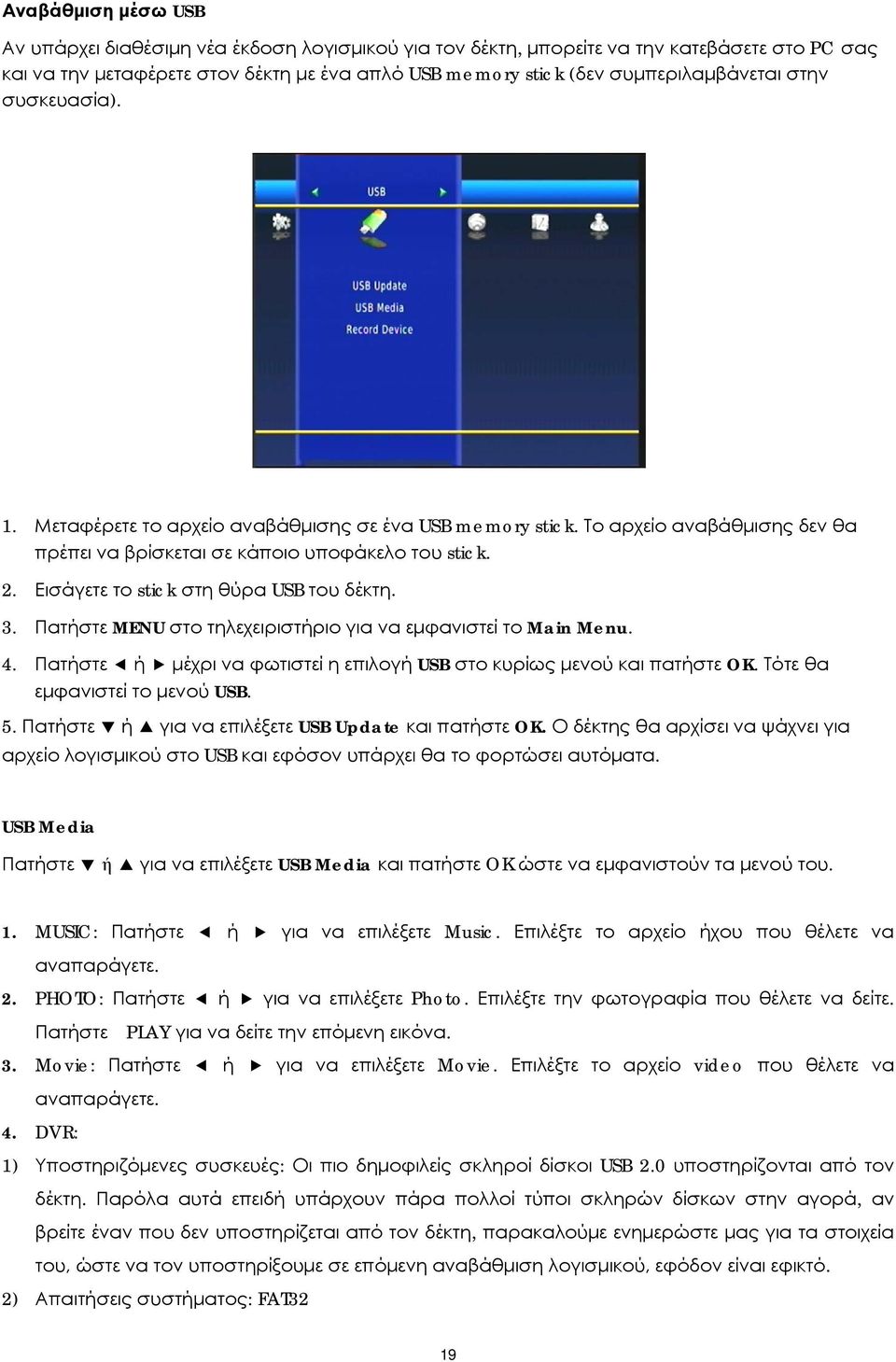 Εισάγετε το stick στη θύρα USB του δέκτη. 3. Πατήστε MENU στο τηλεχειριστήριο για να εμφανιστεί το Main Menu. 4. Πατήστε ή μέχρι να φωτιστεί η επιλογή USB στο κυρίως μενού και πατήστε OK.