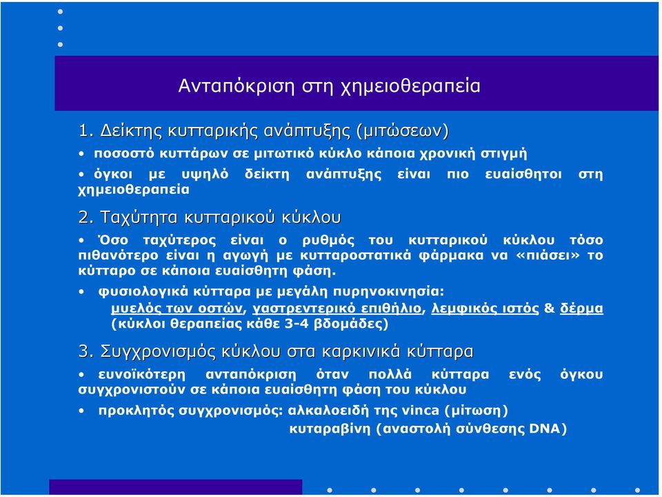 Ταχύτητα κυτταρικού κύκλου Όσο ταχύτερος είναι ο ρυθµός του κυτταρικού κύκλου τόσο πιθανότερο είναι η αγωγή µε κυτταροστατικά φάρµακα να «πιάσει» το κύτταρο σε κάποια ευαίσθητη φάση.