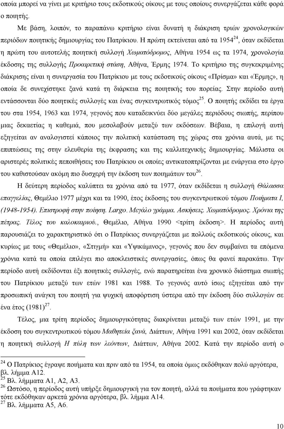 Η πρώτη εκτείνεται από τα 1954 24, όταν εκδίδεται η πρώτη του αυτοτελής ποιητική συλλογή Χωματόδρομος, Αθήνα 1954 ως τα 1974, χρονολογία έκδοσης της συλλογής Προαιρετική στάση, Αθήνα, Έρμης 1974.