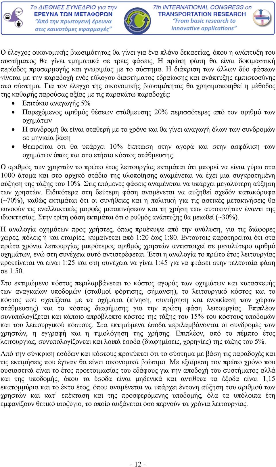 Για τον έλεγχο της οικονομικής βιωσιμότητας θα χρησιμοποιηθεί η μέθοδος της καθαρής παρούσας αξίας με τις παρακάτω παραδοχές: Επιτόκιο αναγωγής 5% Παρεχόμενος αριθμός θέσεων στάθμευσης 20%