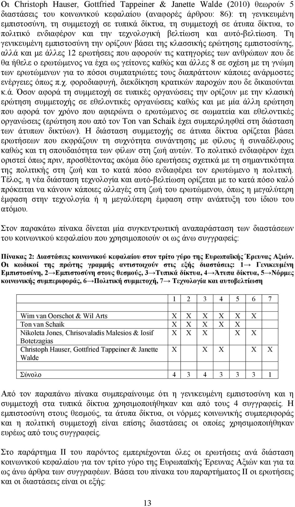 Τη γενικευμένη εμπιστοσύνη την ορίζουν βάσει της κλασσικής ερώτησης εμπιστοσύνης, αλλά και με άλλες 12 ερωτήσεις που αφορούν τις κατηγορίες των ανθρώπων που δε θα ήθελε ο ερωτώμενος να έχει ως