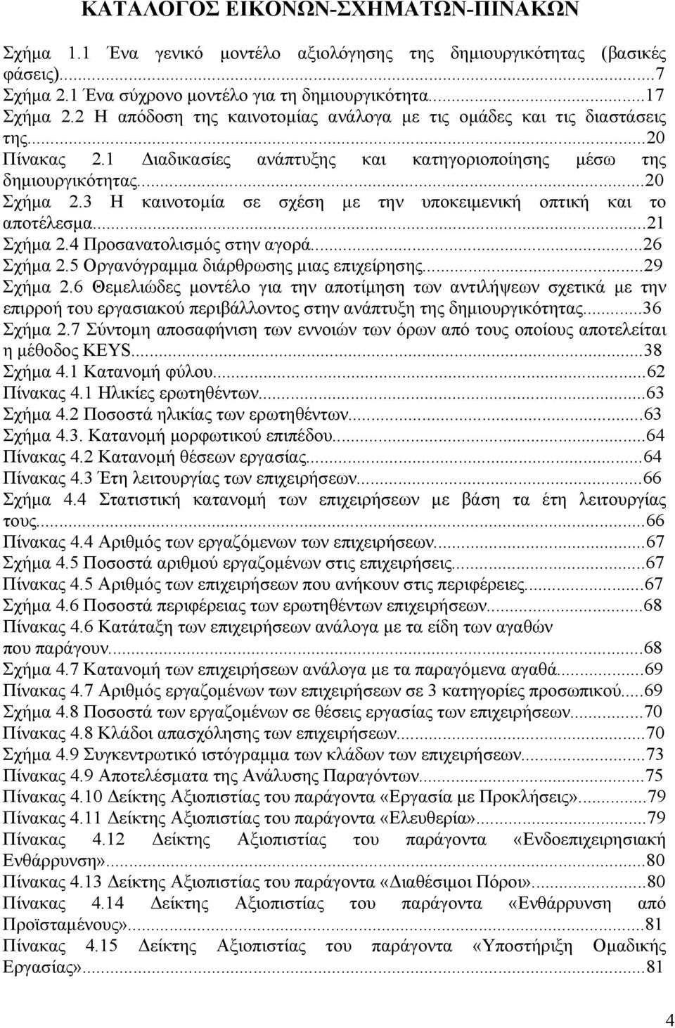 3 Η καινοτομία σε σχέση με την υποκειμενική οπτική και το αποτέλεσμα...21 Σχήμα 2.4 Προσανατολισμός στην αγορά...26 Σχήμα 2.5 Οργανόγραμμα διάρθρωσης μιας επιχείρησης...29 Σχήμα 2.