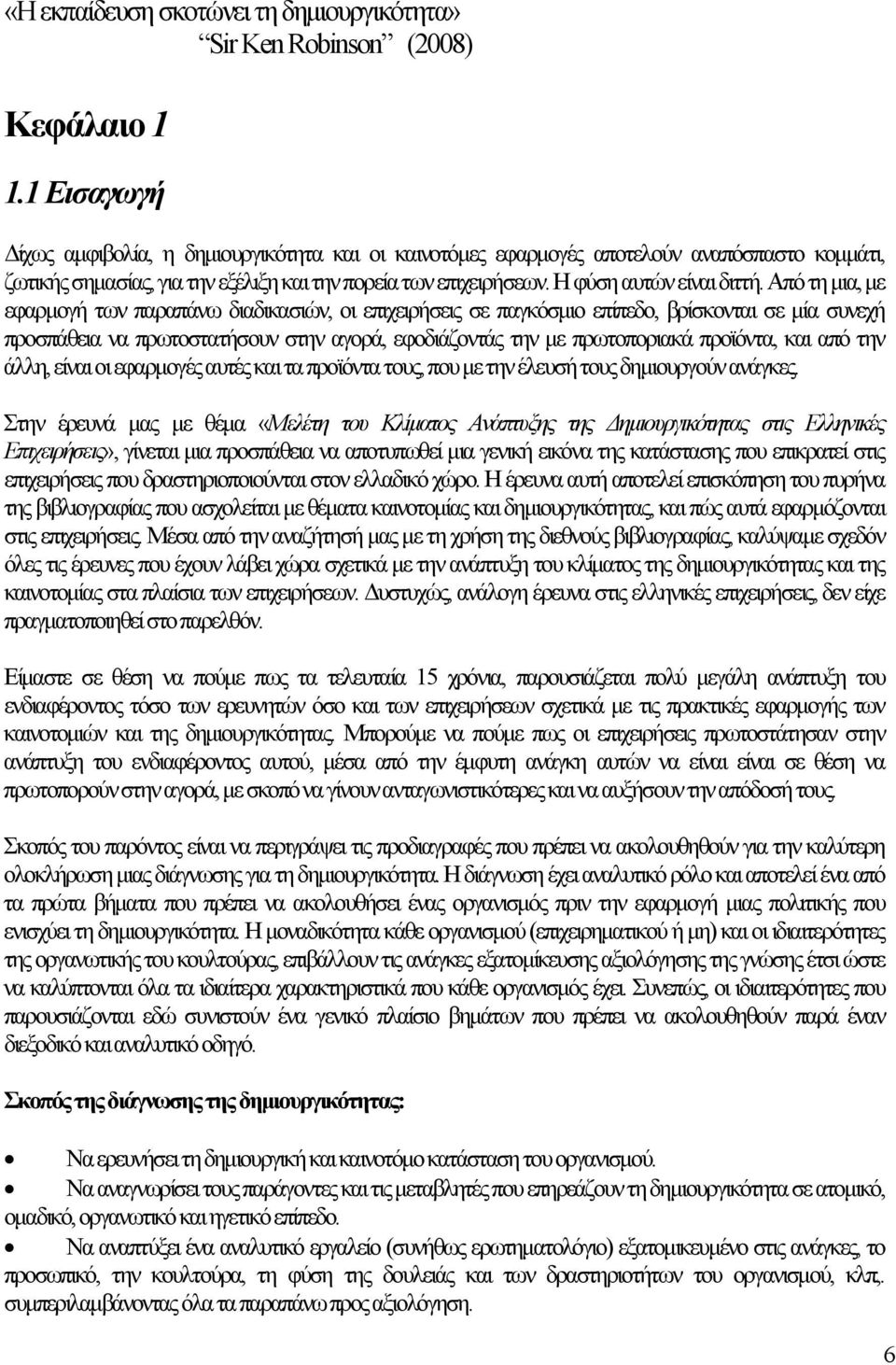 Από τη μια, με εφαρμογή των παραπάνω διαδικασιών, οι επιχειρήσεις σε παγκόσμιο επίπεδο, βρίσκονται σε μία συνεχή προσπάθεια να πρωτοστατήσουν στην αγορά, εφοδιάζοντάς την με πρωτοποριακά προϊόντα,