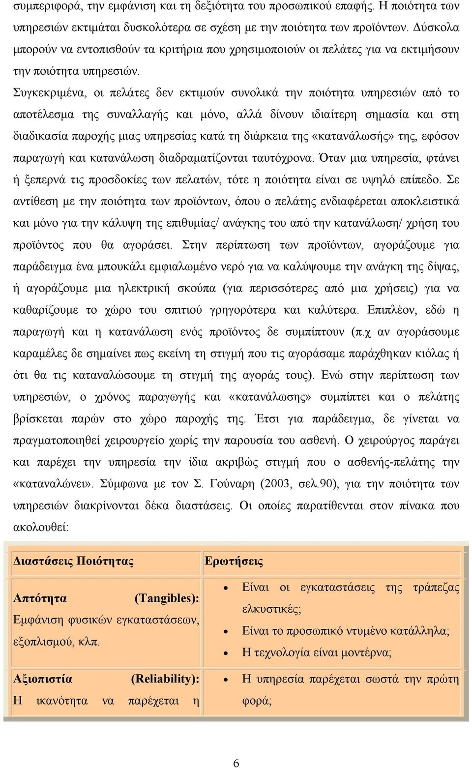 Συγκεκριμένα, οι πελάτες δεν εκτιμούν συνολικά την ποιότητα υπηρεσιών από το αποτέλεσμα της συναλλαγής και μόνο, αλλά δίνουν ιδιαίτερη σημασία και στη διαδικασία παροχής μιας υπηρεσίας κατά τη