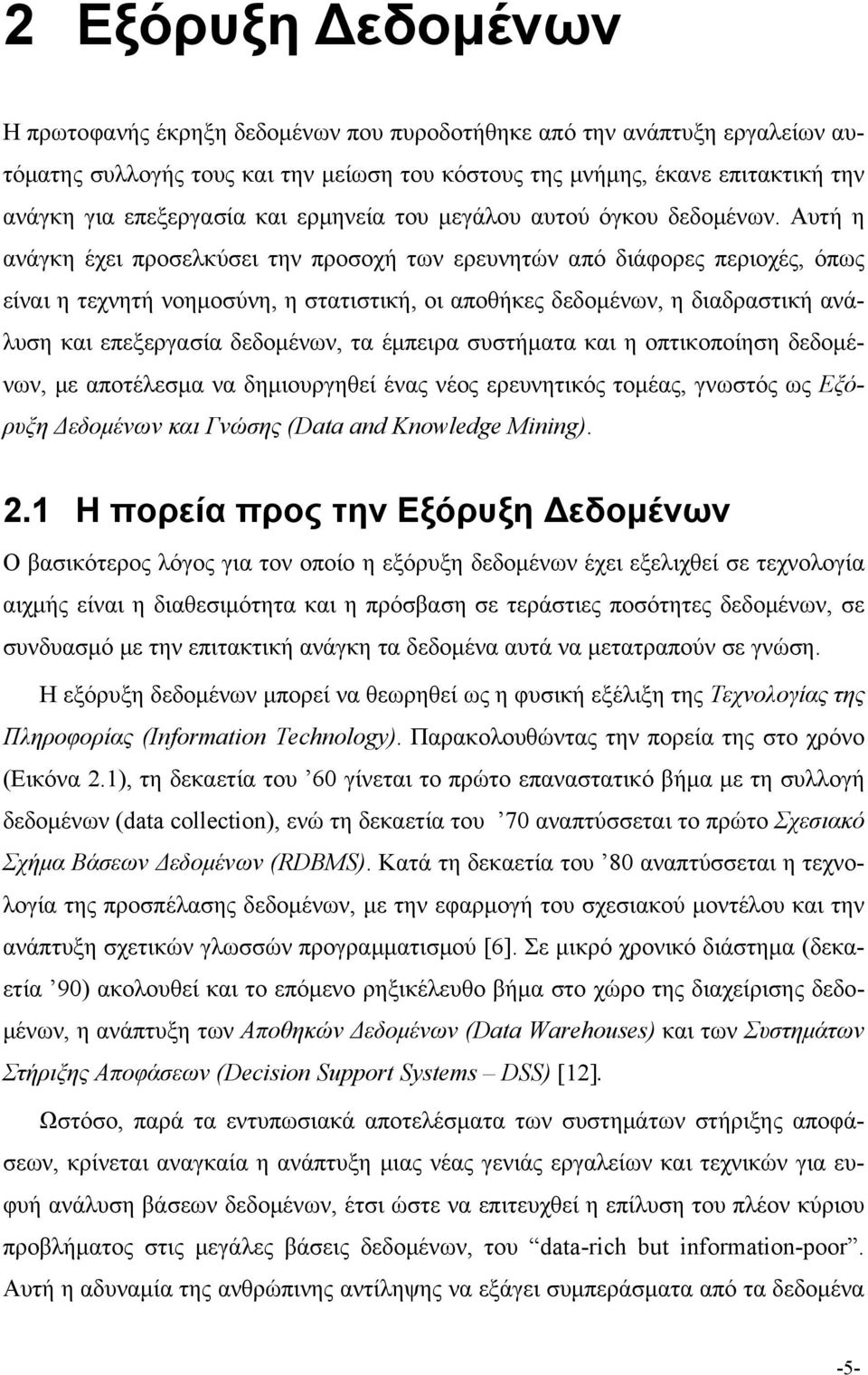 Αυτή η ανάγκη έχει προσελκύσει την προσοχή των ερευνητών από διάφορες περιοχές, όπως είναι η τεχνητή νοημοσύνη, η στατιστική, οι αποθήκες δεδομένων, η διαδραστική ανάλυση και επεξεργασία δεδομένων,