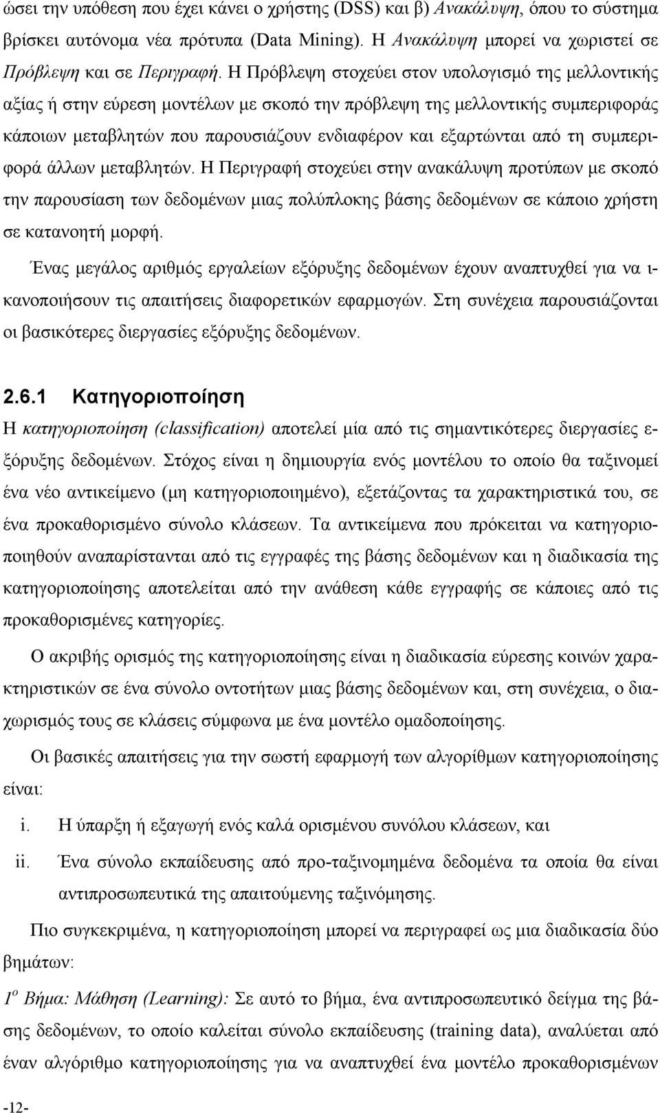 τη συμπεριφορά άλλων μεταβλητών. Η Περιγραφή στοχεύει στην ανακάλυψη προτύπων με σκοπό την παρουσίαση των δεδομένων μιας πολύπλοκης βάσης δεδομένων σε κάποιο χρήστη σε κατανοητή μορφή.