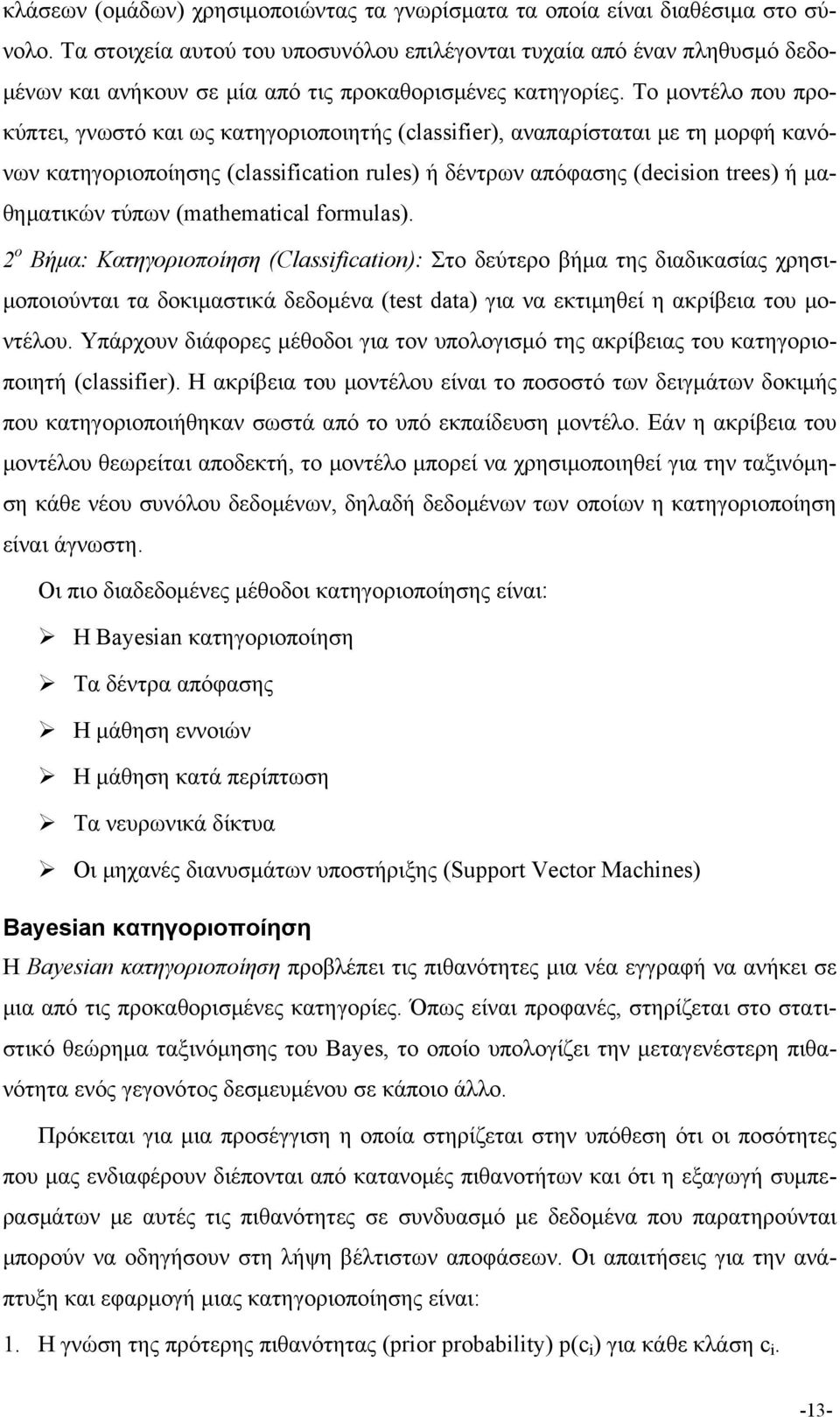 Το μοντέλο που προκύπτει, γνωστό και ως κατηγοριοποιητής (classifier), αναπαρίσταται με τη μορφή κανόνων κατηγοριοποίησης (classification rules) ή δέντρων απόφασης (decision trees) ή μαθηματικών