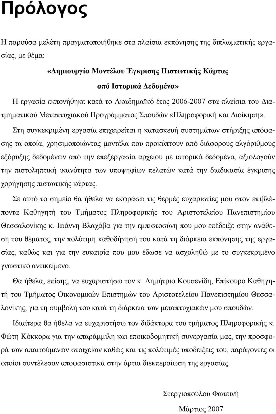 Στη συγκεκριμένη εργασία επιχειρείται η κατασκευή συστημάτων στήριξης απόφασης τα οποία, χρησιμοποιώντας μοντέλα που προκύπτουν από διάφορους αλγόριθμους εξόρυξης δεδομένων από την επεξεργασία