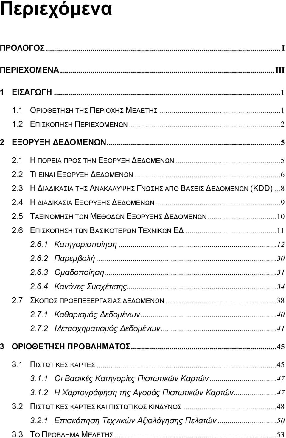 6 ΕΠΙΣΚΟΠΗΣΗ ΤΩΝ ΒΑΣΙΚΟΤΕΡΩΝ ΤΕΧΝΙΚΩΝ ΕΔ...11 2.6.1 Κατηγοριοποίηση...12 2.6.2 Παρεμβολή...30 2.6.3 Ομαδοποίηση...31 2.6.4 Κανόνες Συσχέτισης...34 2.7 ΣΚΟΠΟΣ ΠΡΟΕΠΕΞΕΡΓΑΣΙΑΣ ΔΕΔΟΜΕΝΩΝ...38 2.7.1 Καθαρισμός Δεδομένων.