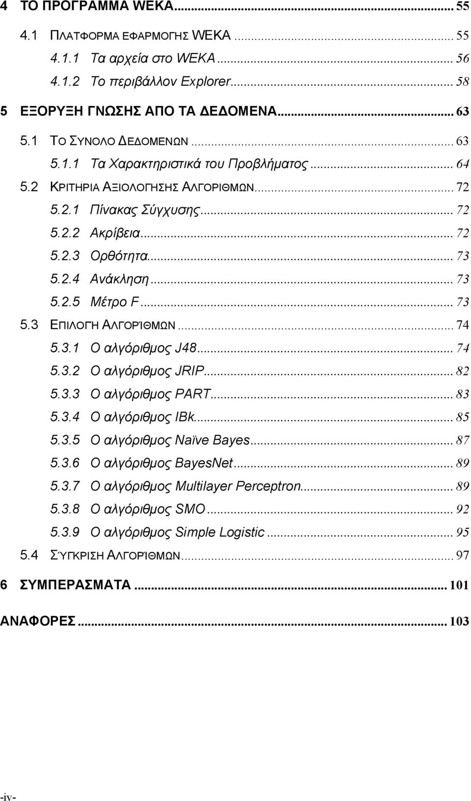 .. 74 5.3.2 O αλγόριθμος JRIP... 82 5.3.3 Ο αλγόριθμος ΡΑRT... 83 5.3.4 Ο αλγόριθμος ΙΒk... 85 5.3.5 Ο αλγόριθμος Naϊve Bayes... 87 5.3.6 Ο αλγόριθμος BayesNet... 89 5.3.7 Ο αλγόριθμος Multilayer Perceptron.