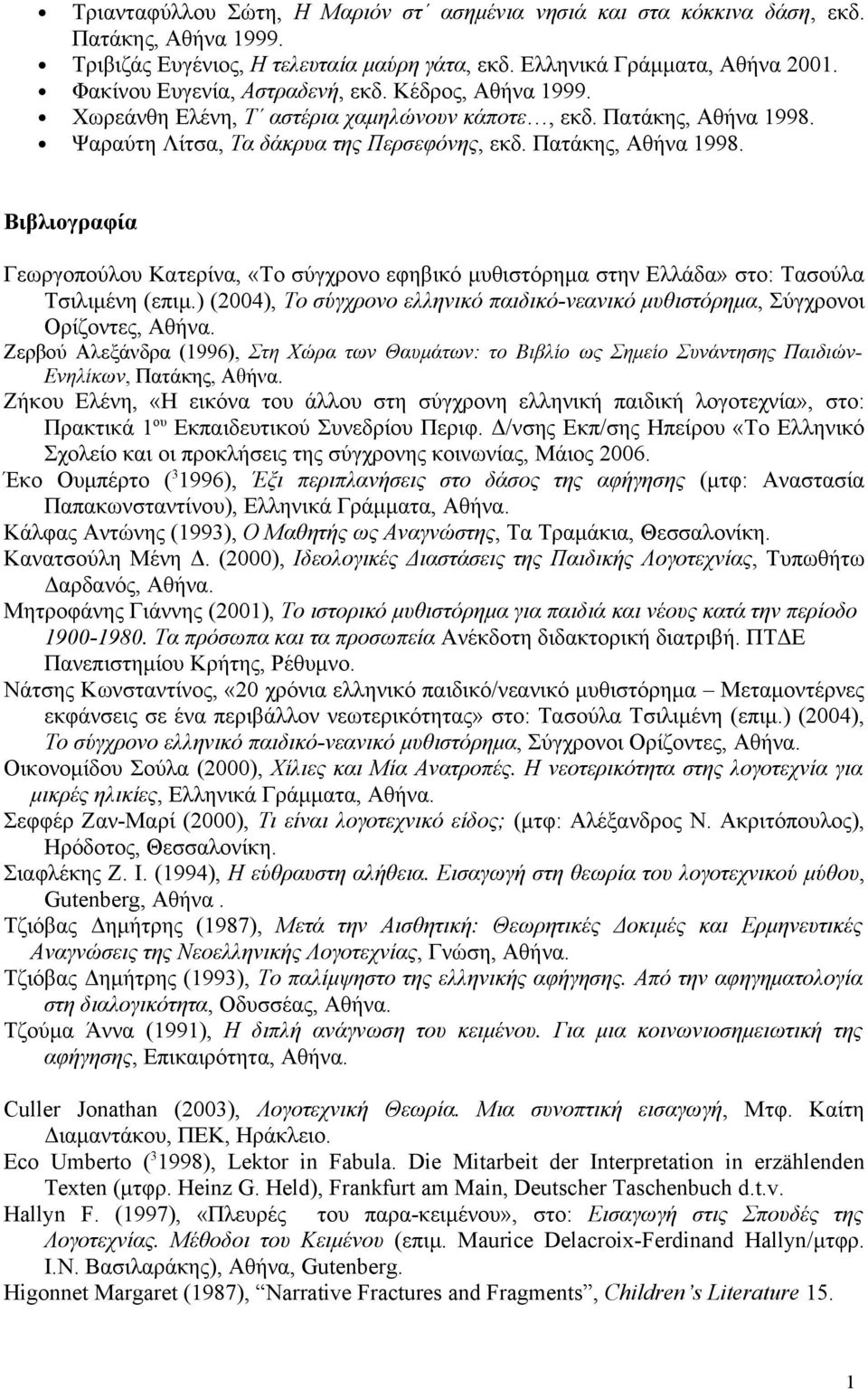 Ψαραύτη Λίτσα, Τα δάκρυα της Περσεφόνης, εκδ. Πατάκης, Αθήνα 1998. Βιβλιογραφία Γεωργοπούλου Κατερίνα, «Το σύγχρονο εφηβικό μυθιστόρημα στην Ελλάδα» στο: Τασούλα Τσιλιμένη (επιμ.