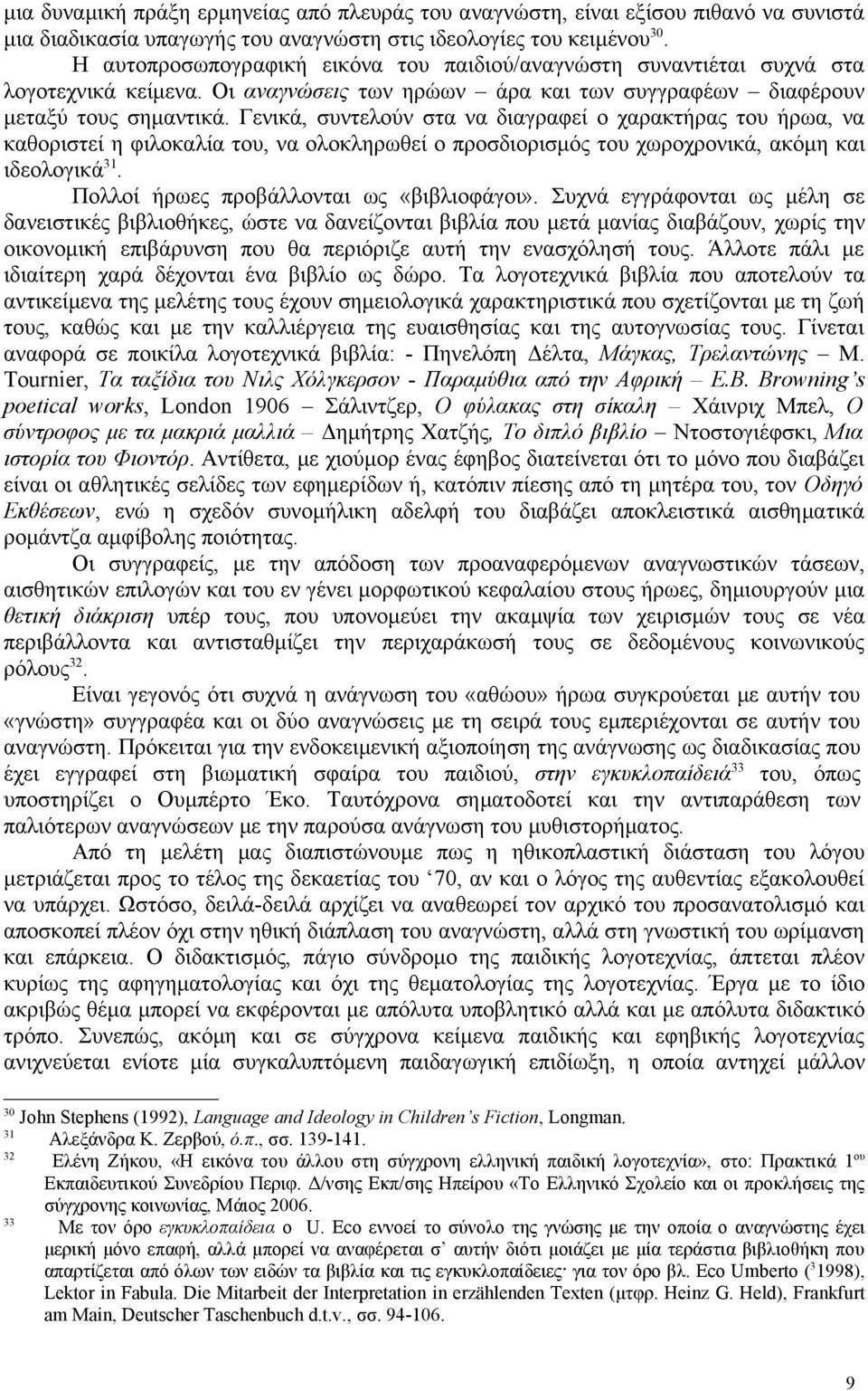 Γενικά, συντελούν στα να διαγραφεί ο χαρακτήρας του ήρωα, να καθοριστεί η φιλοκαλία του, να ολοκληρωθεί ο προσδιορισμός του χωροχρονικά, ακόμη και ιδεολογικά 31.