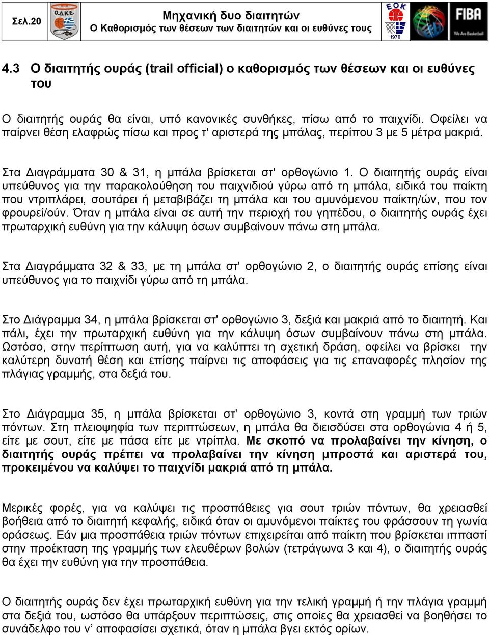 Οφείλει να παίρνει θέση ελαφρώς πίσω και προς τ' αριστερά της μπάλας, περίπου 3 με 5 μέτρα μακριά. Στα Διαγράμματα 30 & 31, η μπάλα βρίσκεται στ' ορθογώνιο 1.