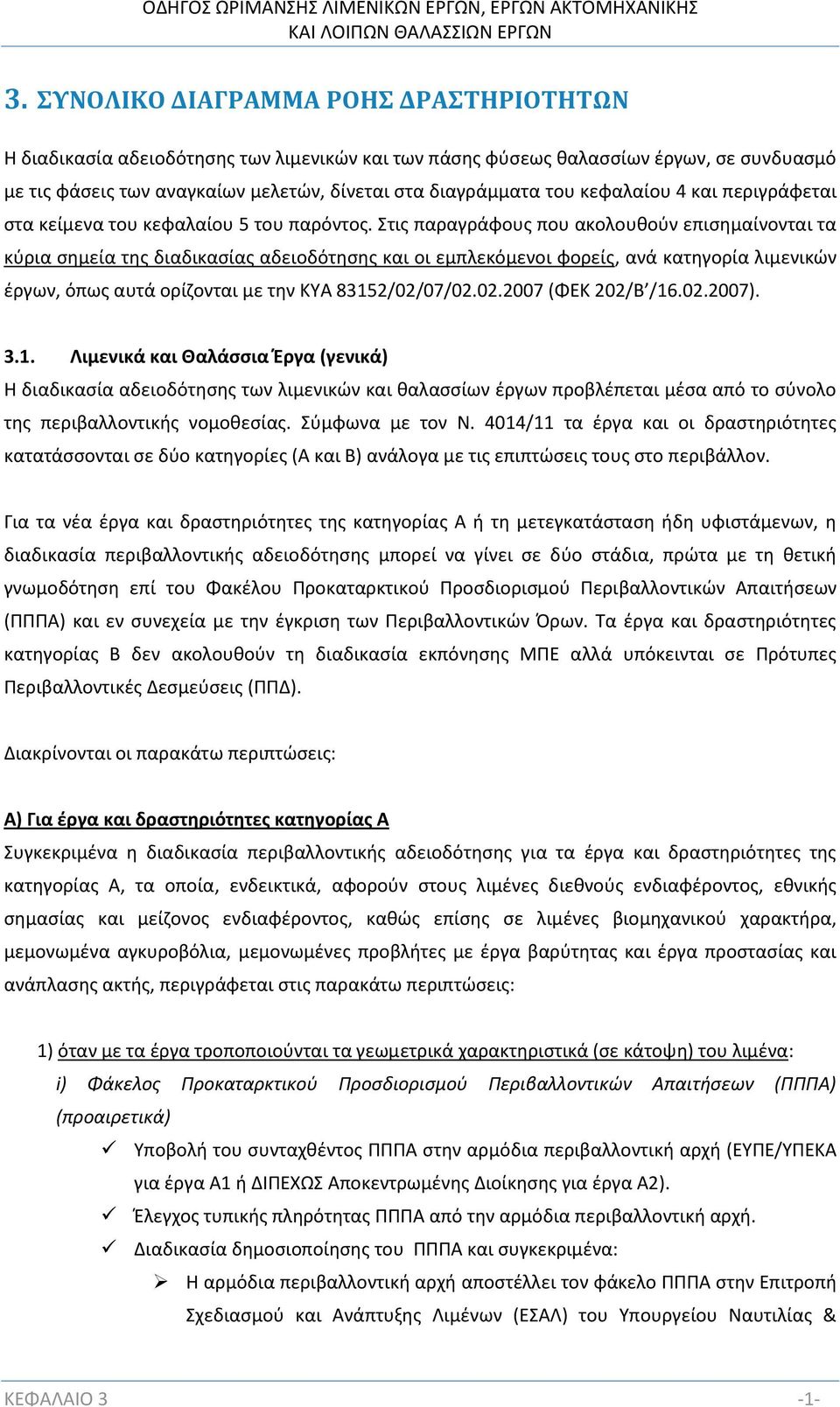 Στις παραγράφους που ακολουθούν επισημαίνονται τα κύρια σημεία της διαδικασίας αδειοδότησης και οι εμπλεκόμενοι φορείς, ανά κατηγορία λιμενικών έργων, όπως αυτά ορίζονται με την ΚΥΑ 83152/02/