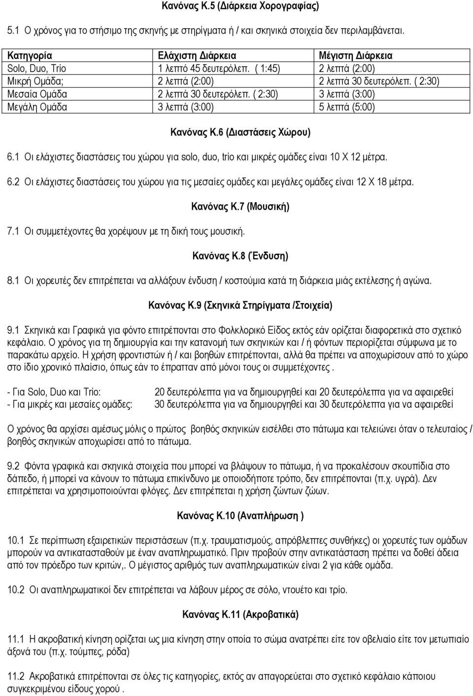 ( 2:30) 3 λεπτά (3:00) Μεγάλη Οµάδα 3 λεπτά (3:00) 5 λεπτά (5:00) Κανόνας Κ.6 ( ιαστάσεις Χώρου) 6.1 Οι ελάχιστες διαστάσεις του χώρου για solo, duo, trio και µικρές οµάδες είναι 10 Χ 12 µέτρα. 6.2 Οι ελάχιστες διαστάσεις του χώρου για τις µεσαίες οµάδες και µεγάλες οµάδες είναι 12 Χ 18 µέτρα.