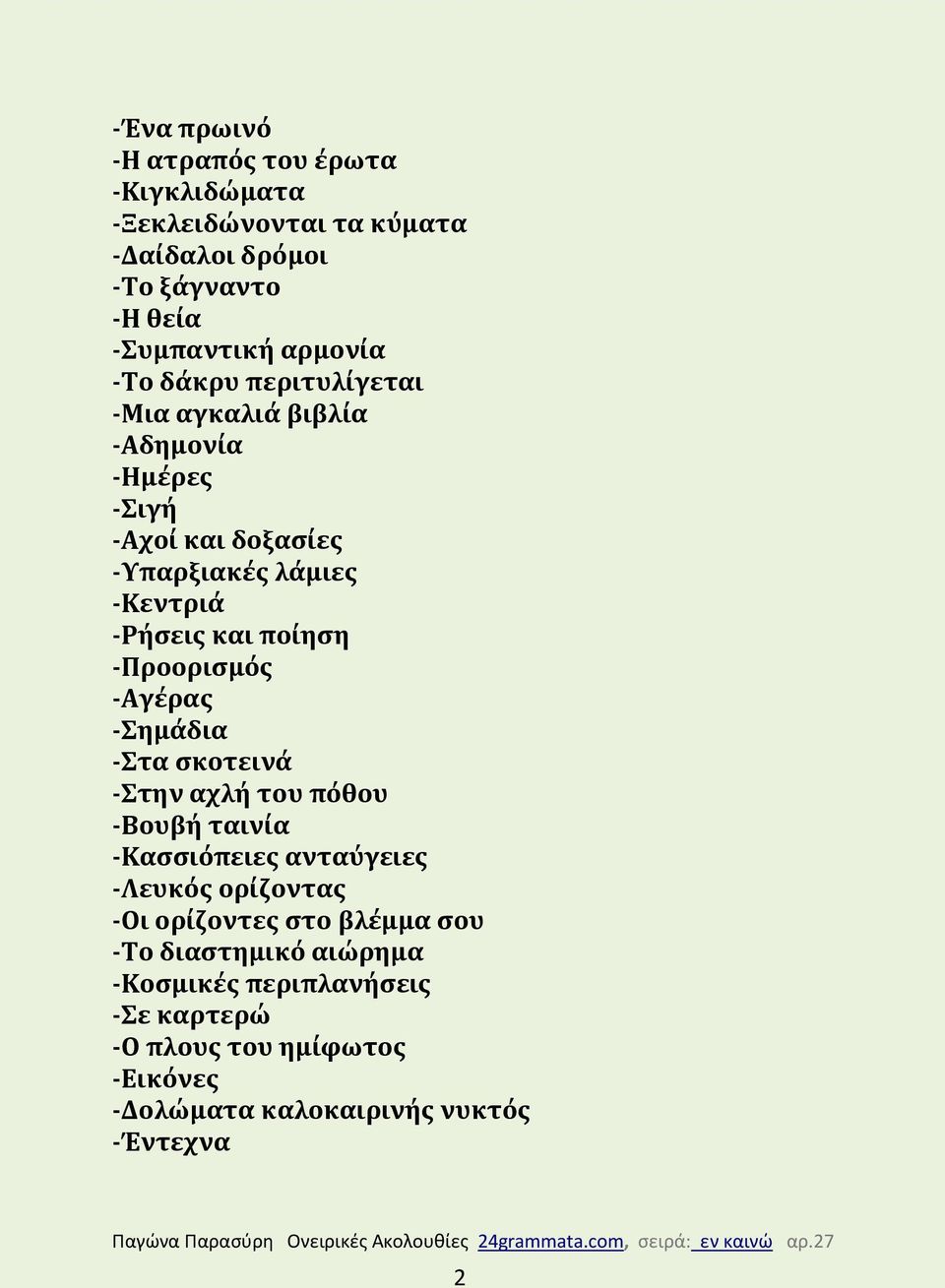 -Προορισμός -Αγέρας -Σημάδια -Στα σκοτεινά -Στην αχλή του πόθου -Βουβή ταινία -Κασσιόπειες ανταύγειες -Λευκός ορίζοντας -Οι ορίζοντες