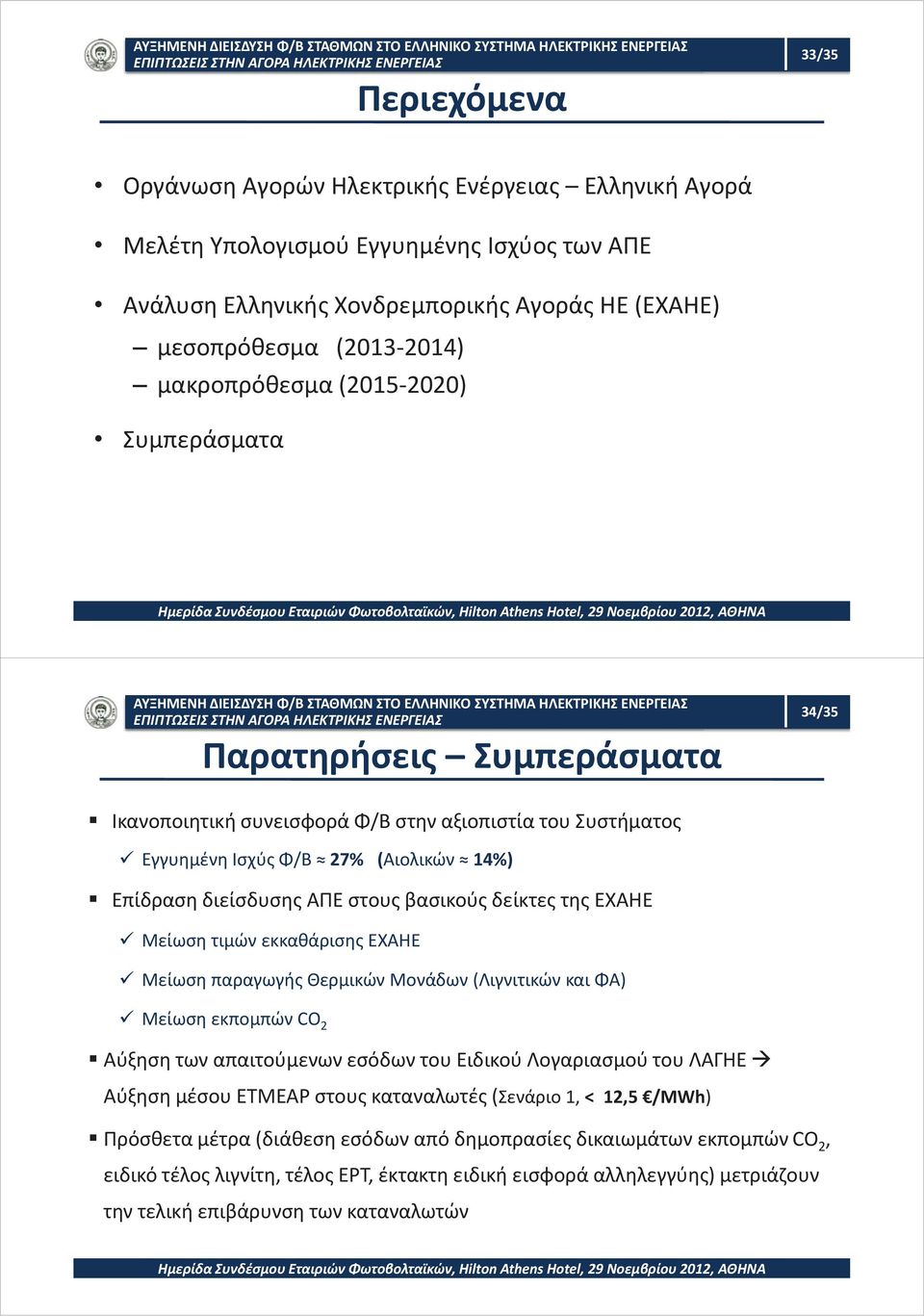 βασικούς δείκτες της ΕΧΑΗΕ Μείωση τιμών εκκαθάρισης ΕΧΑΗΕ Μείωση παραγωγής Θερμικών Μονάδων (Λιγνιτικών και ΦΑ) Μείωση εκπομπών CO 2 Αύξηση των απαιτούμενων εσόδων του Ειδικού Λογαριασμού του ΛΑΓΗΕ