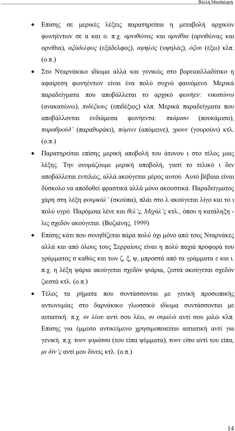 Μερικά παραδείγματα που αποβάλλονται ενδιάμεσα φωνήεντα: πκάμισο (πουκάμισο), παραθρούδ (παραθυράκι), πόμνει (απόμεινε), γρουν (γουρούνι) κτλ. (ο.π.) Παρατηρείται επίσης μερική αποβολή του άτονου ι στο τέλος μιας λέξης.