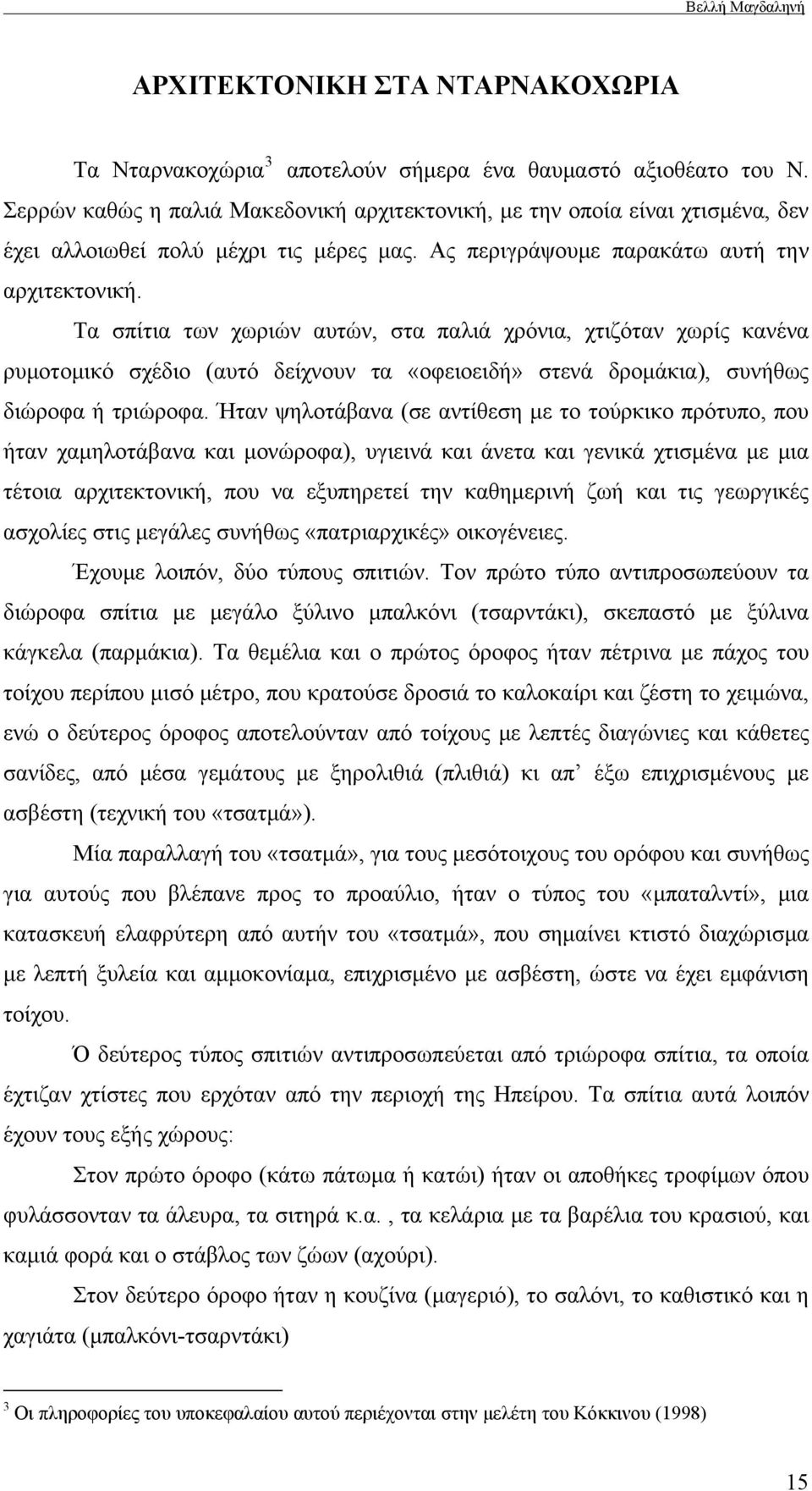 Τα σπίτια των χωριών αυτών, στα παλιά χρόνια, χτιζόταν χωρίς κανένα ρυμοτομικό σχέδιο (αυτό δείχνουν τα «οφειοειδή» στενά δρομάκια), συνήθως διώροφα ή τριώροφα.