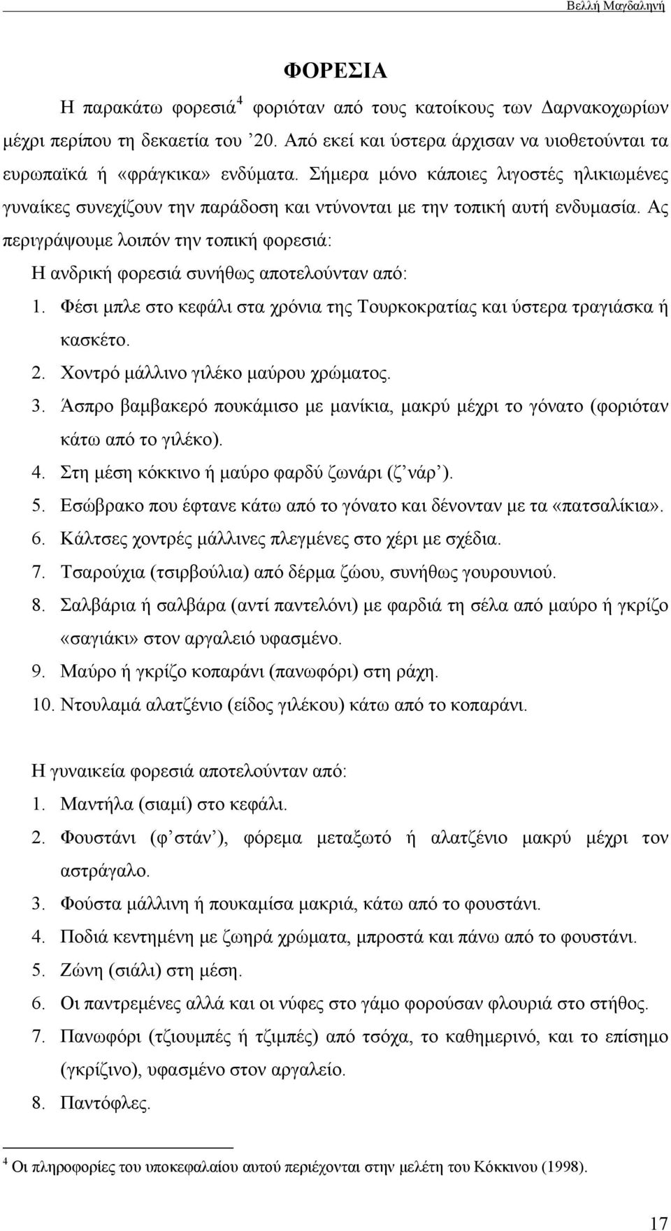 Ας περιγράψουμε λοιπόν την τοπική φορεσιά: Η ανδρική φορεσιά συνήθως αποτελούνταν από: 1. Φέσι μπλε στο κεφάλι στα χρόνια της Τουρκοκρατίας και ύστερα τραγιάσκα ή κασκέτο. 2.