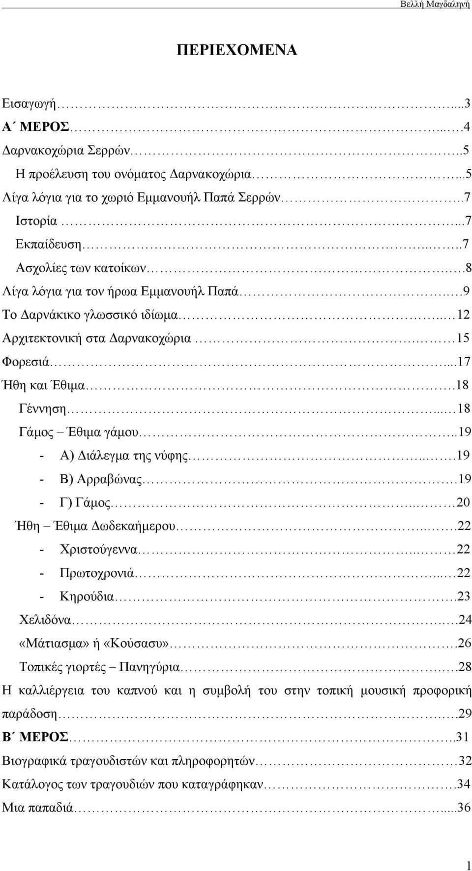 .19 - Α) Διάλεγμα της νύφης...19 - Β) Αρραβώνας.19 - Γ) Γάμος.. 20 Ήθη Έθιμα Δωδεκαήμερου...22 - Χριστούγεννα.. 22 - Πρωτοχρονιά... 22 - Κηρούδια.23 Χελιδόνα..24 «Μάτιασμα» ή «Κούσασυ».