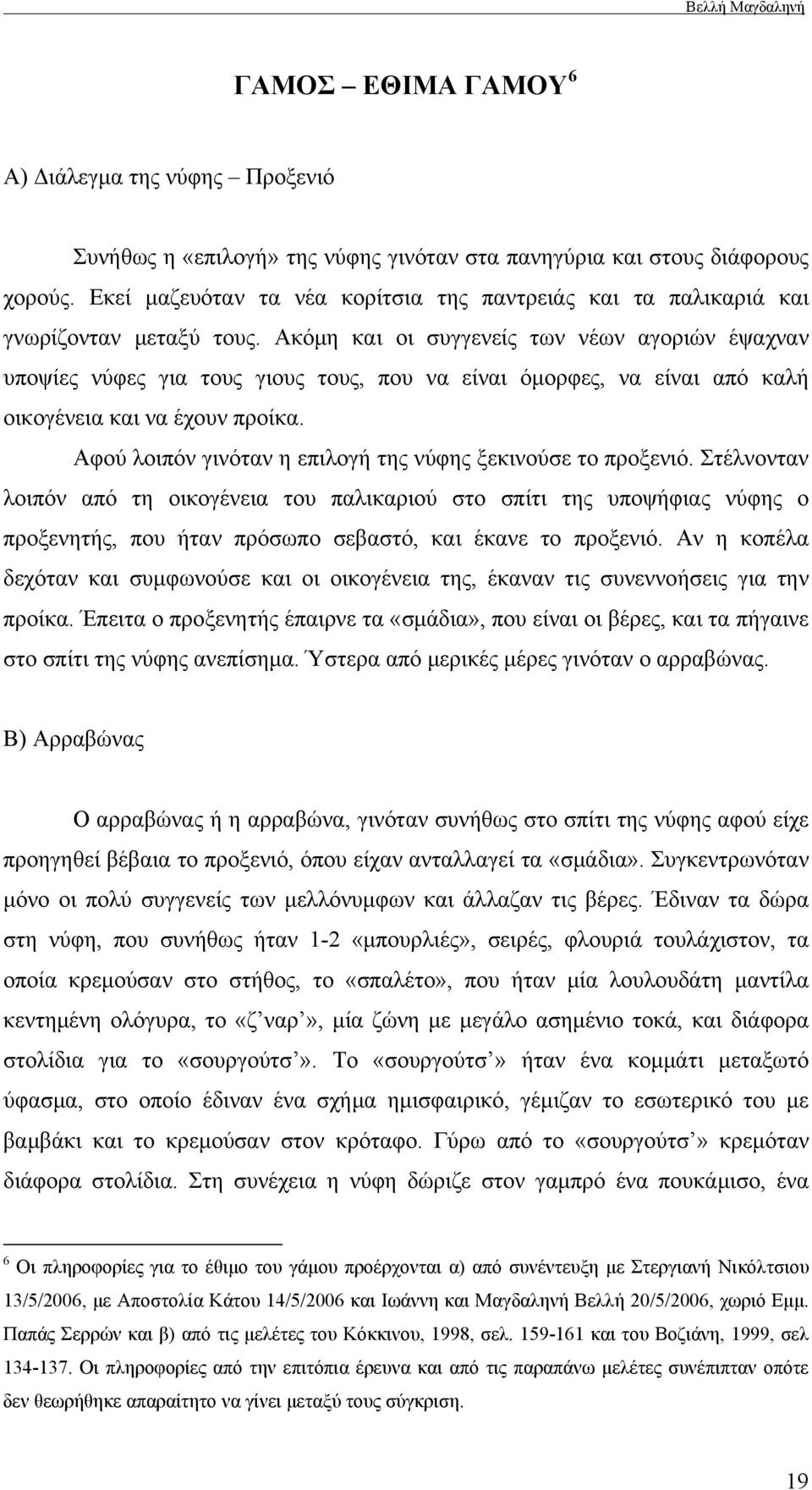 Ακόμη και οι συγγενείς των νέων αγοριών έψαχναν υποψίες νύφες για τους γιους τους, που να είναι όμορφες, να είναι από καλή οικογένεια και να έχουν προίκα.