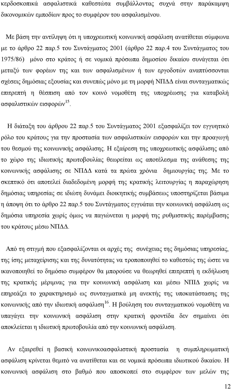 4 του Συντάγματος του 1975/86) μόνο στο κράτος ή σε νομικά πρόσωπα δημοσίου δικαίου συνάγεται ότι μεταξύ των φορέων της και των ασφαλισμένων ή των εργοδοτών αναπτύσσονται σχέσεις δημόσιας εξουσίας