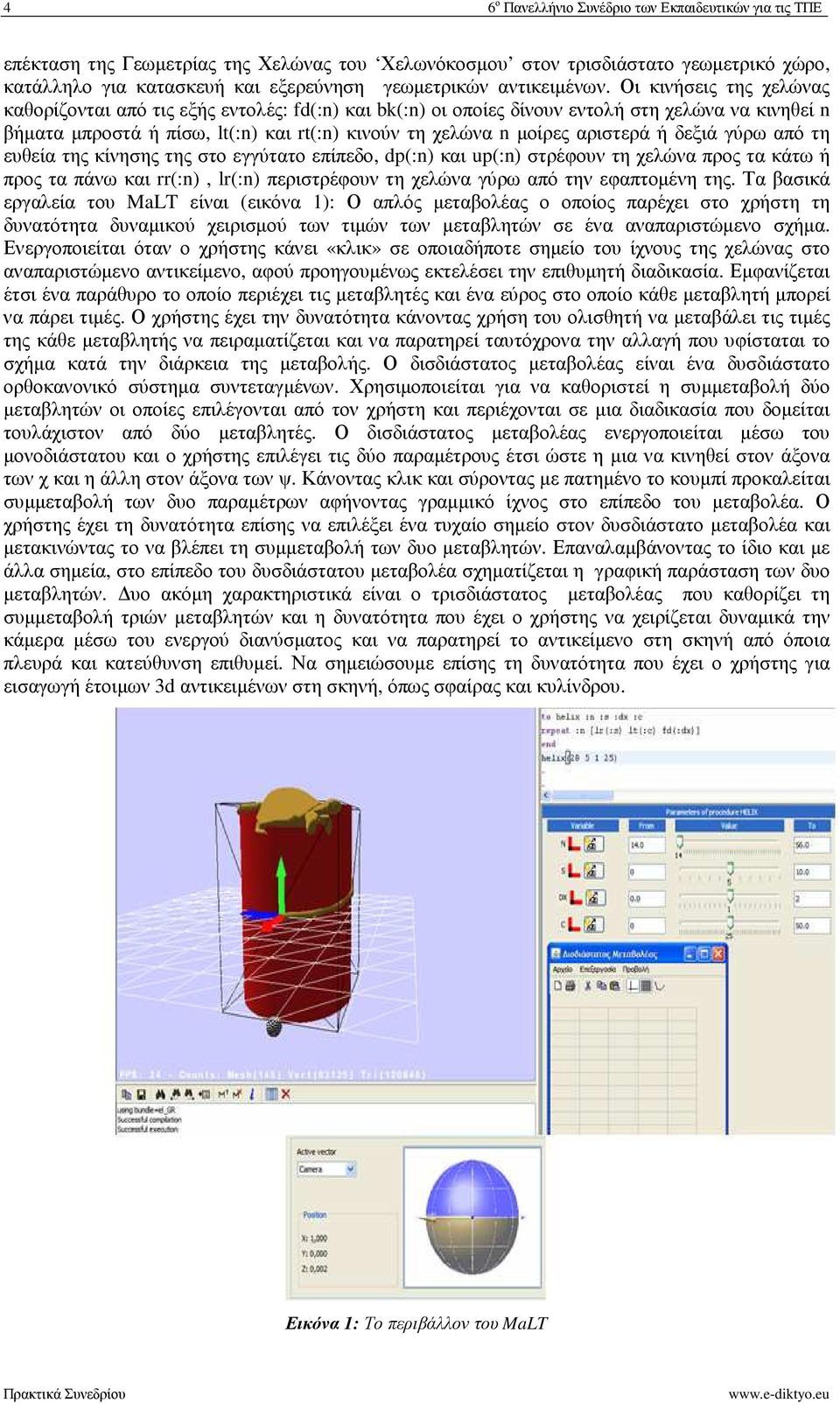 Οι κινήσεις της χελώνας καθορίζονται από τις εξής εντολές: fd(:n) και bk(:n) οι οποίες δίνουν εντολή στη χελώνα να κινηθεί n βήµατα µπροστά ή πίσω, lt(:n) και rt(:n) κινούν τη χελώνα n µοίρες