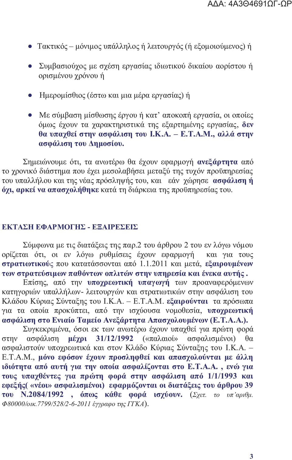 Σημειώνουμε ότι, τα ανωτέρω θα έχουν εφαρμογή ανεξάρτητα από το χρονικό διάστημα που έχει μεσολαβήσει μεταξύ τη τυχόν προϋπηρεσία του υπαλλήλου και τη νέα πρόσληψή του, και εάν χώρησε ασφάλιση ή όχι,