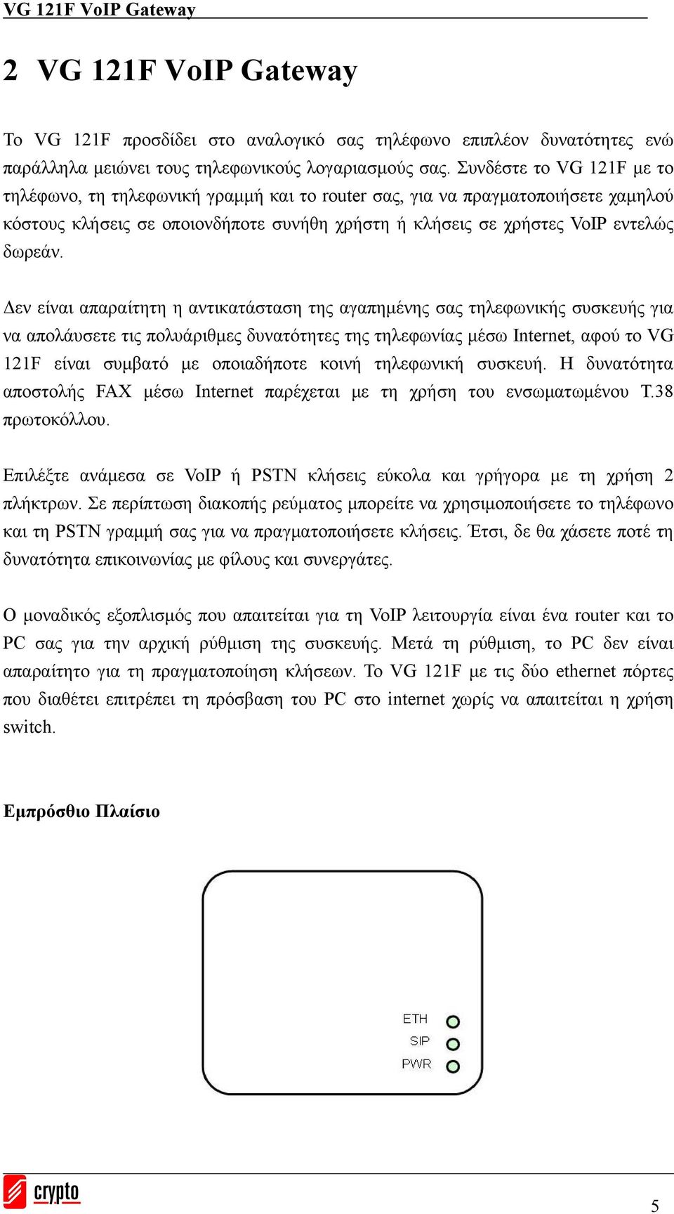 Δεν είναι απαραίτητη η αντικατάσταση της αγαπημένης σας τηλεφωνικής συσκευής για να απολάυσετε τις πολυάριθμες δυνατότητες της τηλεφωνίας μέσω Internet, αφού το VG 121F είναι συμβατό με οποιαδήποτε