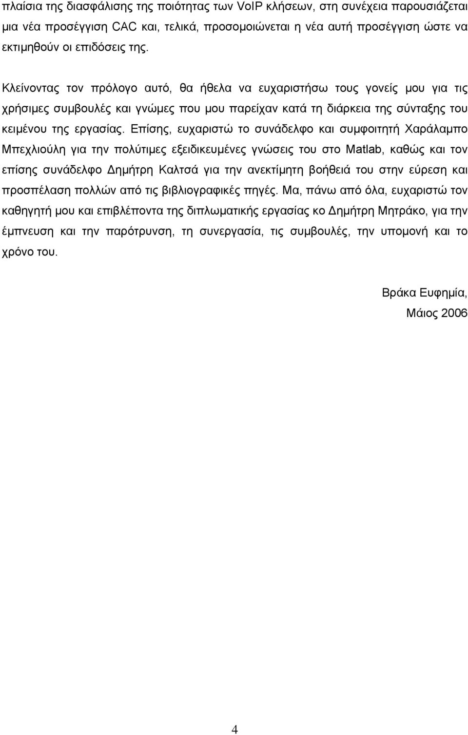 Επίσης, ευχαριστώ το συνάδελφο και συµφοιτητή Χαράλαµπο Μπεχλιούλη για την πολύτιµες εξειδικευµένες γνώσεις του στο Matlab, καθώς και τον επίσης συνάδελφο ηµήτρη Καλτσά για την ανεκτίµητη βοήθειά του