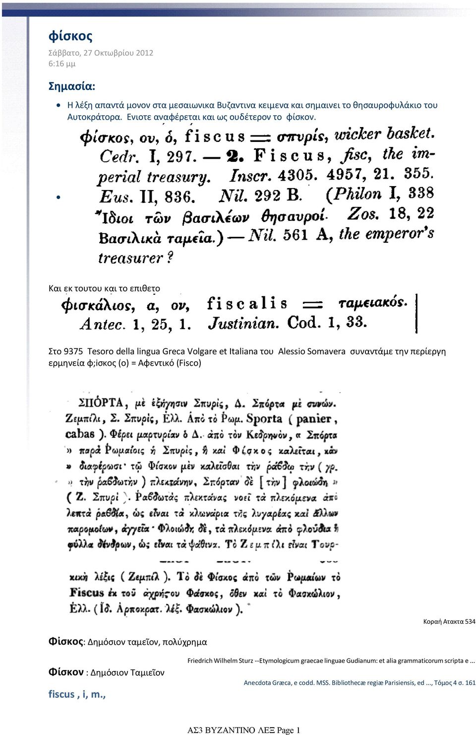 Και εκ τουτου και το επιθετο Στο 9375 Tesoro della lingua Greca Volgare et Italiana του Alessio Somavera συναντάμε την περίεργη ερμηνεία φ;iσκος (ο) = Αφεντικό (Fisco) Φἰσκος: Δημόσιον