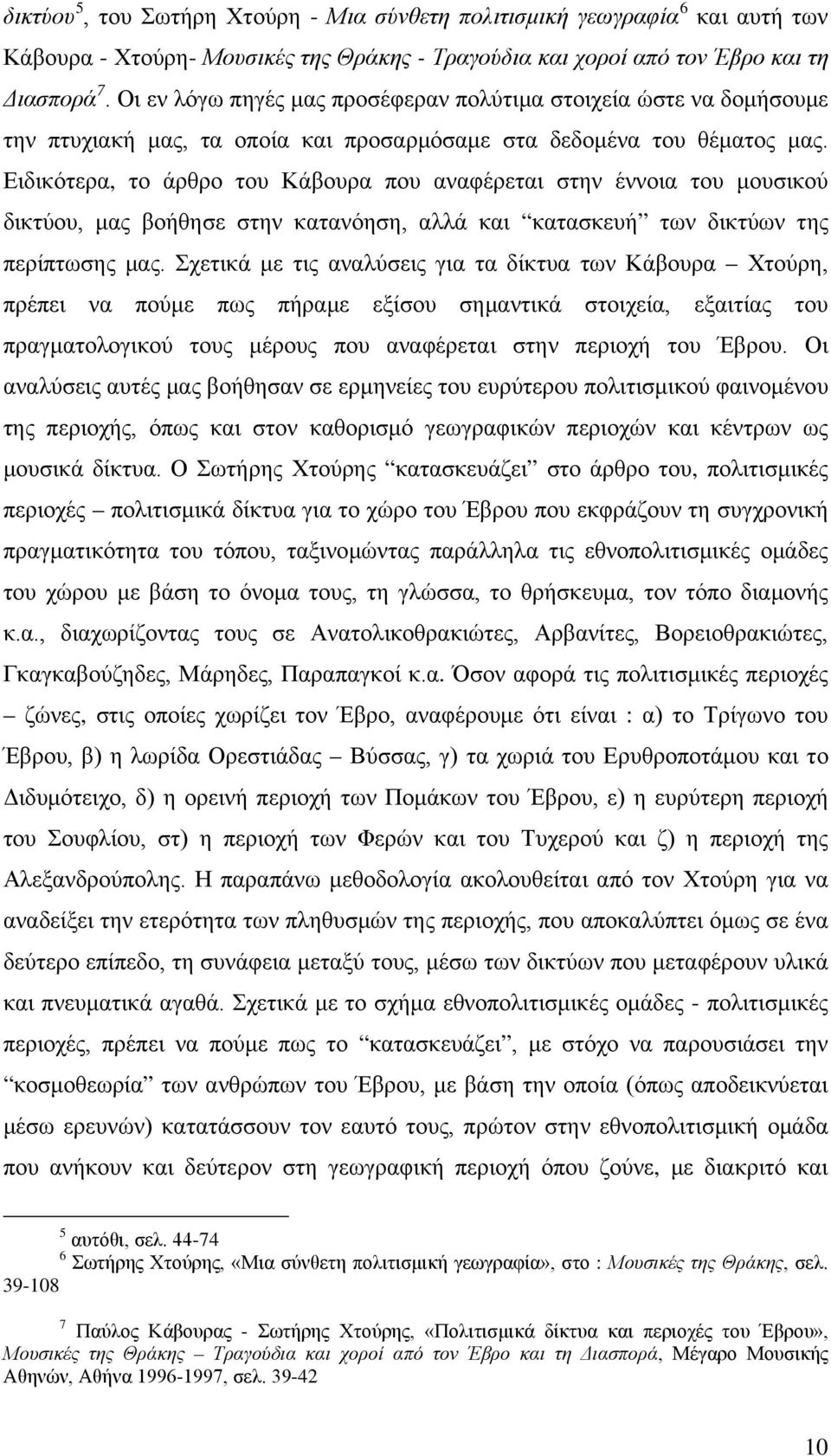 Ειδικότερα, το άρθρο του Κάβουρα που αναφέρεται στην έννοια του μουσικού δικτύου, μας βοήθησε στην κατανόηση, αλλά και κατασκευή των δικτύων της περίπτωσης μας.