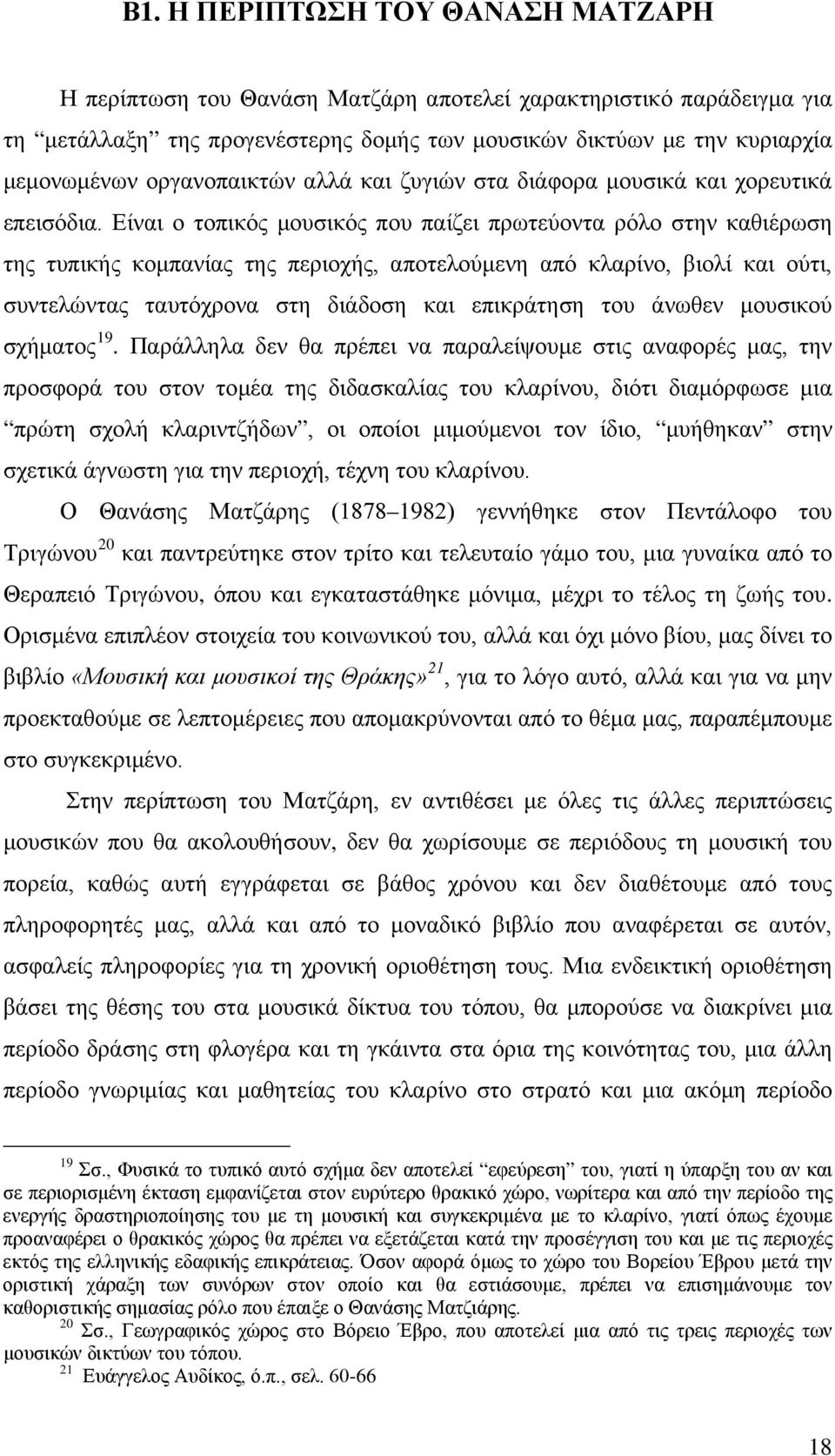 Είναι ο τοπικός μουσικός που παίζει πρωτεύοντα ρόλο στην καθιέρωση της τυπικής κομπανίας της περιοχής, αποτελούμενη από κλαρίνο, βιολί και ούτι, συντελώντας ταυτόχρονα στη διάδοση και επικράτηση του