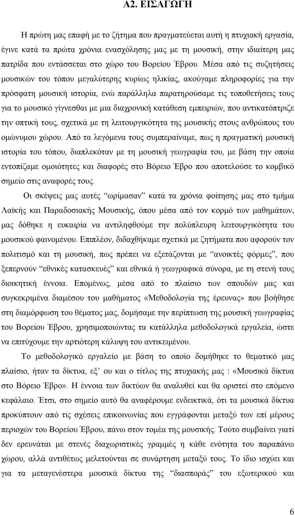 Μέσα από τις συζητήσεις μουσικών του τόπου μεγαλύτερης κυρίως ηλικίας, ακούγαμε πληροφορίες για την πρόσφατη μουσική ιστορία, ενώ παράλληλα παρατηρούσαμε τις τοποθετήσεις τους για το μουσικό