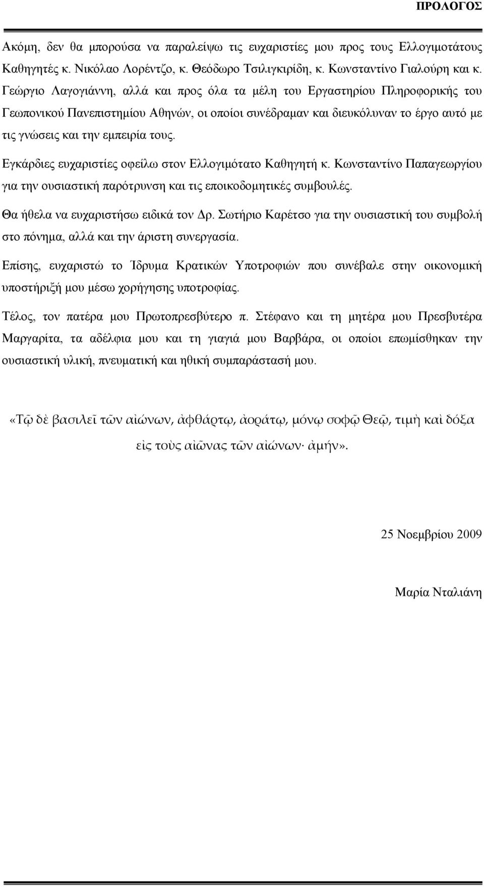 Εγκάρδιες ευχαριστίες οφείλω στον Ελλογιμότατο Καθηγητή κ. Κωνσταντίνο Παπαγεωργίου για την ουσιαστική παρότρυνση και τις εποικοδομητικές συμβουλές. Θα ήθελα να ευχαριστήσω ειδικά τον Δρ.