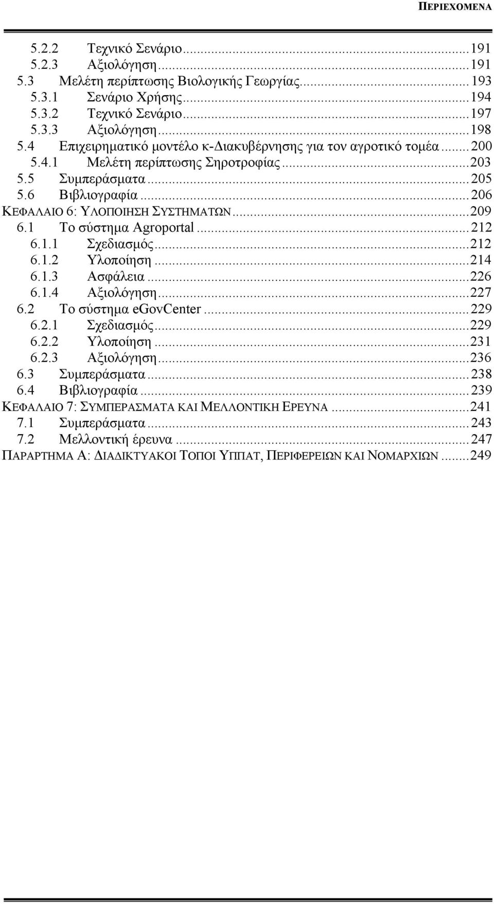 1 Το σύστημα Agroportal...212 6.1.1 Σχεδιασμός...212 6.1.2 Υλοποίηση...214 6.1.3 Ασφάλεια...226 6.1.4 Αξιολόγηση...227 6.2 Το σύστημα egovcenter...229 6.2.1 Σχεδιασμός...229 6.2.2 Υλοποίηση...231 6.2.3 Αξιολόγηση.