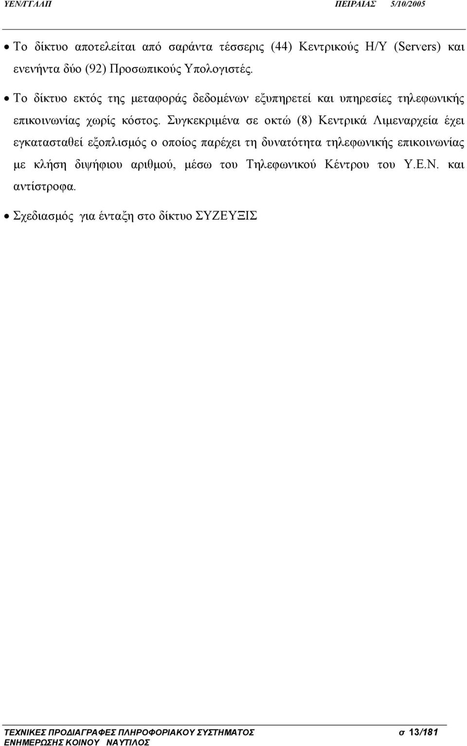 Συγκεκριμένα σε οκτώ (8) Κεντρικά Λιμεναρχεία έχει εγκατασταθεί εξοπλισμός ο οποίος παρέχει τη δυνατότητα τηλεφωνικής επικοινωνίας με