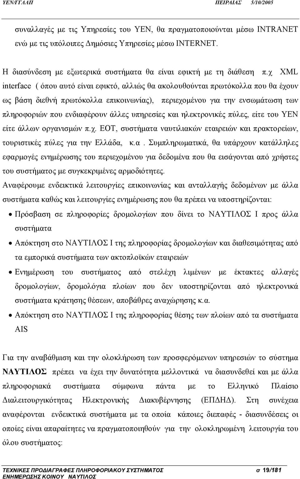 άλλες υπηρεσίες και ηλεκτρονικές πύλες, είτε του ΥΕΝ είτε άλλων οργανισμών π.χ. ΕΟΤ, συστήματα ναυτιλιακών εταιρειών και πρακτορείων, τουριστικές πύλες για την Ελλάδα, κ.α. Συμπληρωματικά, θα υπάρχουν κατάλληλες εφαρμογές ενημέρωσης του περιεχομένου για δεδομένα που θα εισάγονται από χρήστες του συστήματος με συγκεκριμένες αρμοδιότητες.