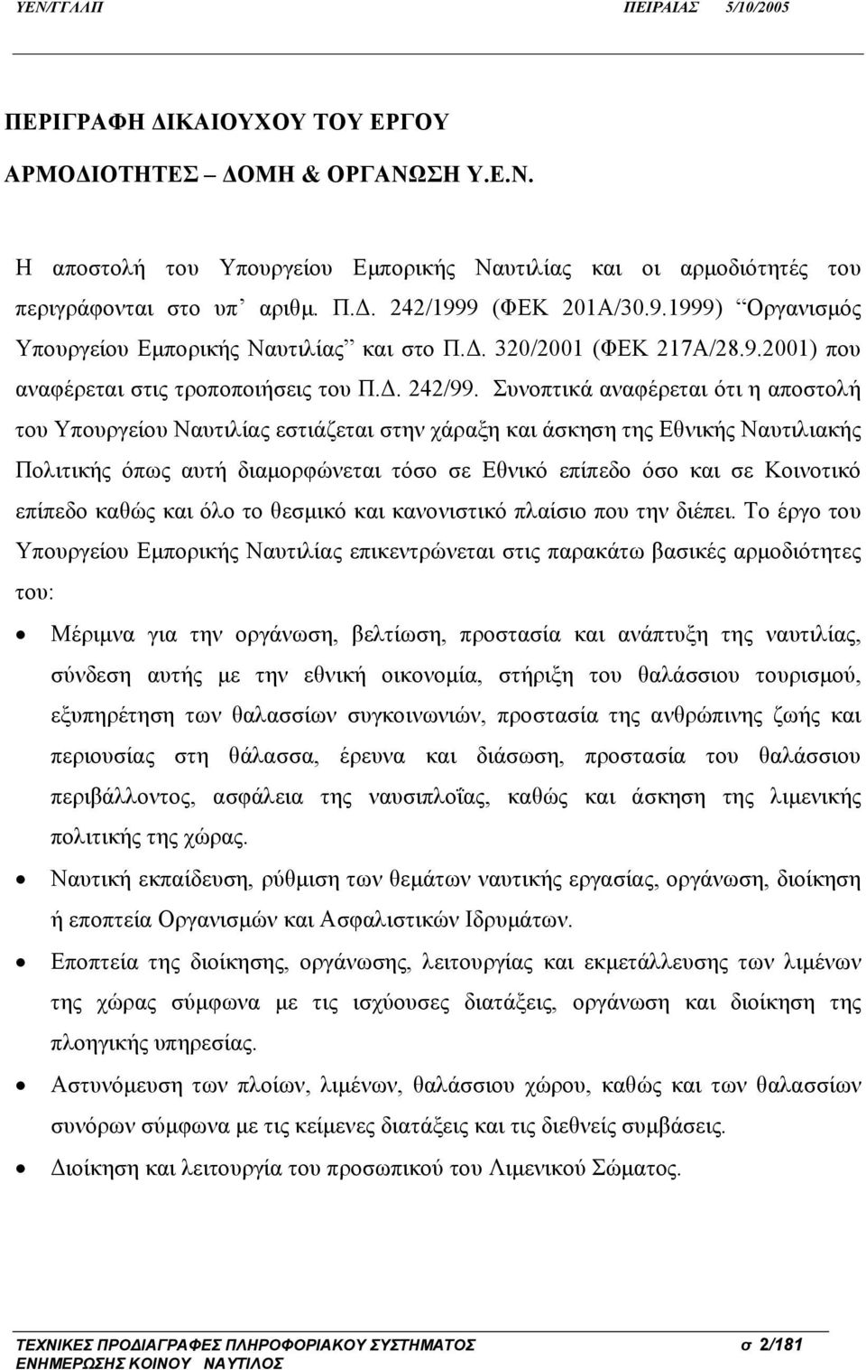 Συνοπτικά αναφέρεται ότι η αποστολή του Υπουργείου Ναυτιλίας εστιάζεται στην χάραξη και άσκηση της Εθνικής Ναυτιλιακής Πολιτικής όπως αυτή διαμορφώνεται τόσο σε Εθνικό επίπεδο όσο και σε Κοινοτικό